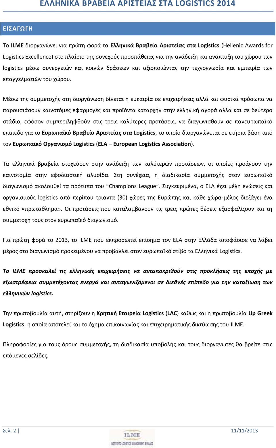 Μέσω της συμμετοχής στη διοργάνωση δίνεται η ευκαιρία σε επιχειρήσεις αλλά και φυσικά πρόσωπα να παρουσιάσουν καινοτόμες εφαρμογές και προϊόντα καταρχήν στην ελληνική αγορά αλλά και σε δεύτερο