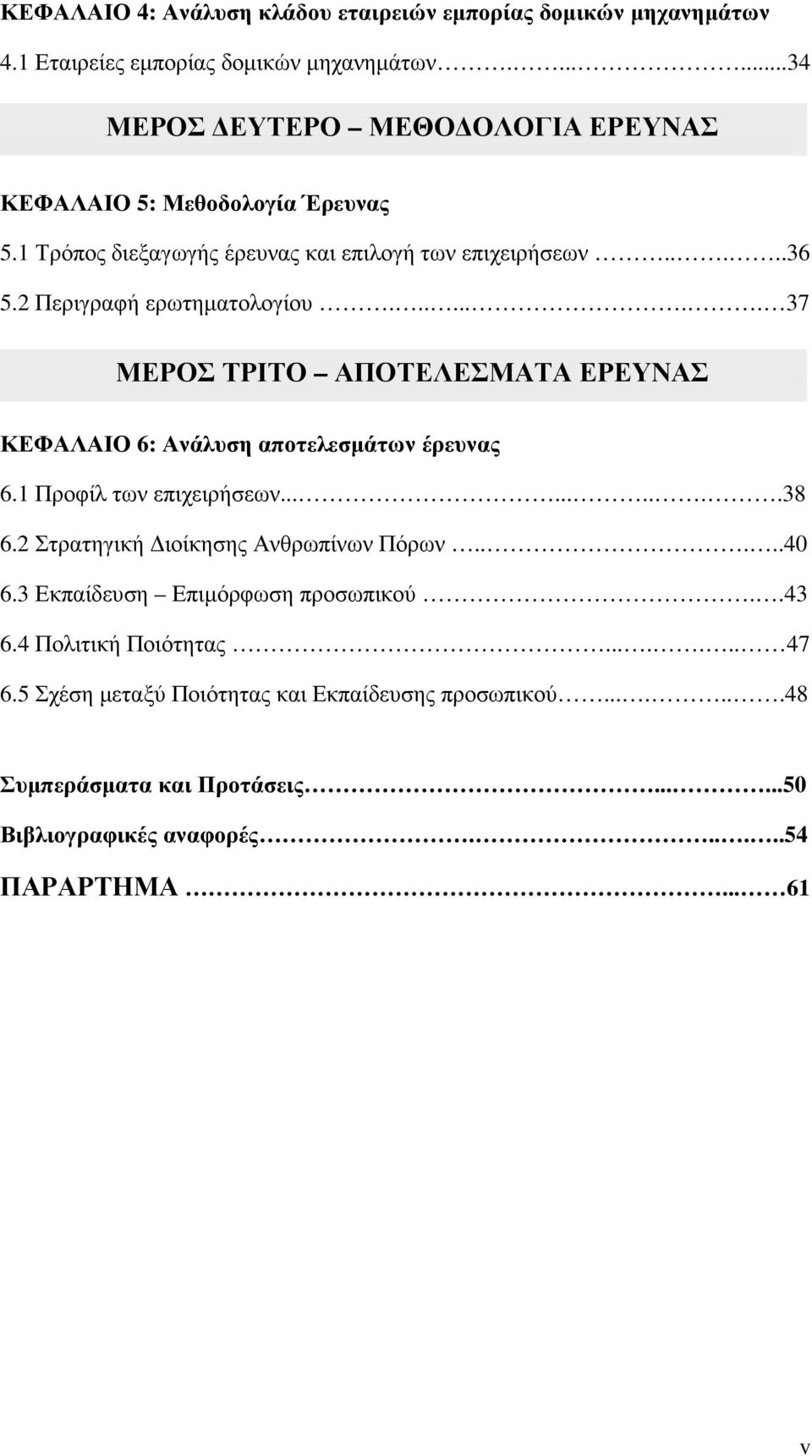 2 Περιγραφή ερωτηµατολογίου........ 37 ΜΕΡΟΣ ΤΡΙΤΟ ΑΠΟΤΕΛΕΣΜΑΤΑ ΕΡΕΥΝΑΣ ΚΕΦΑΛΑΙΟ 6: Ανάλυση αποτελεσµάτων έρευνας 6.1 Προφίλ των επιχειρήσεων..........38 6.