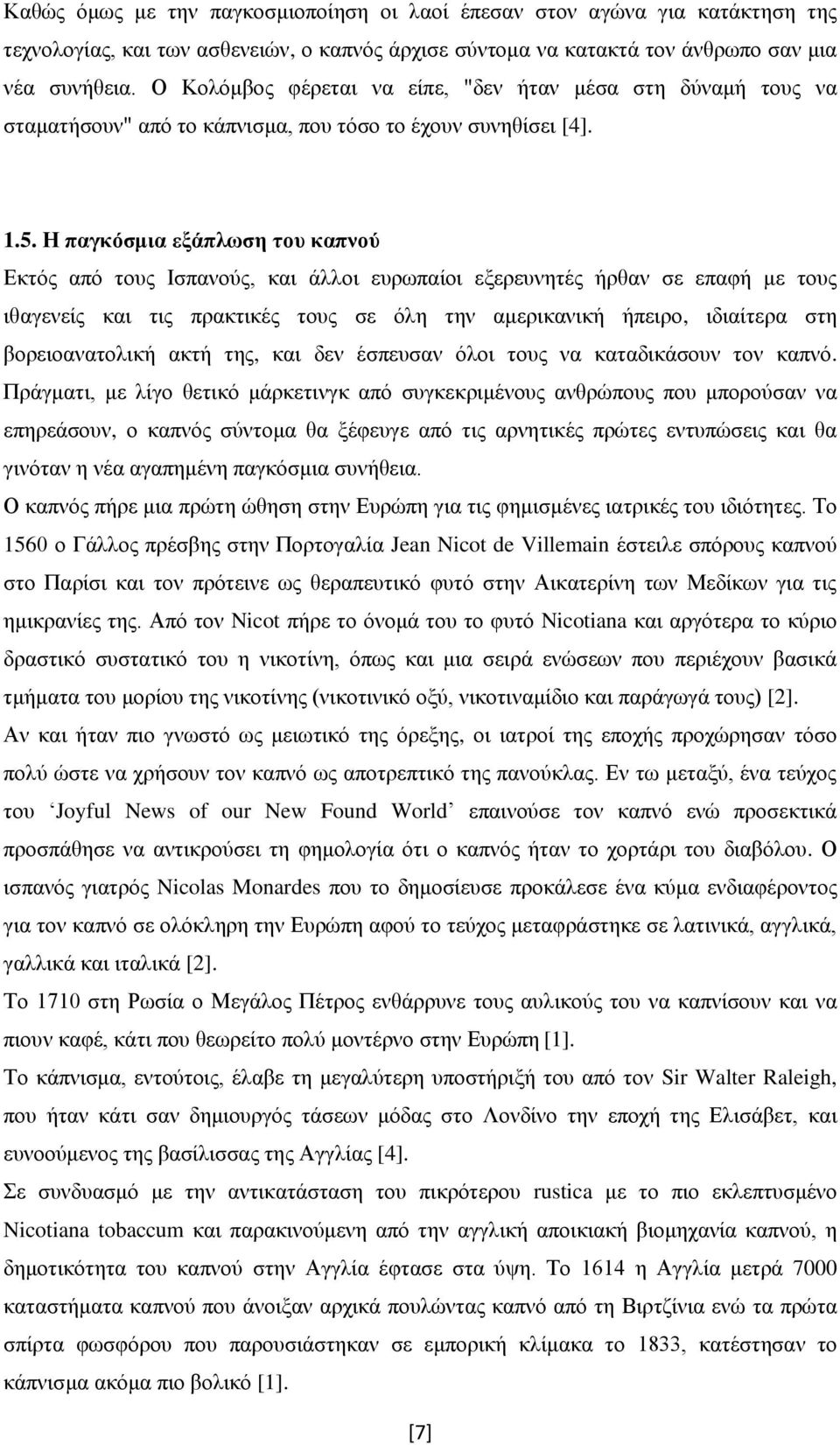 Η παγκόσμια εξάπλωση του καπνού Εκτός από τους Ισπανούς, και άλλοι ευρωπαίοι εξερευνητές ήρθαν σε επαφή με τους ιθαγενείς και τις πρακτικές τους σε όλη την αμερικανική ήπειρο, ιδιαίτερα στη