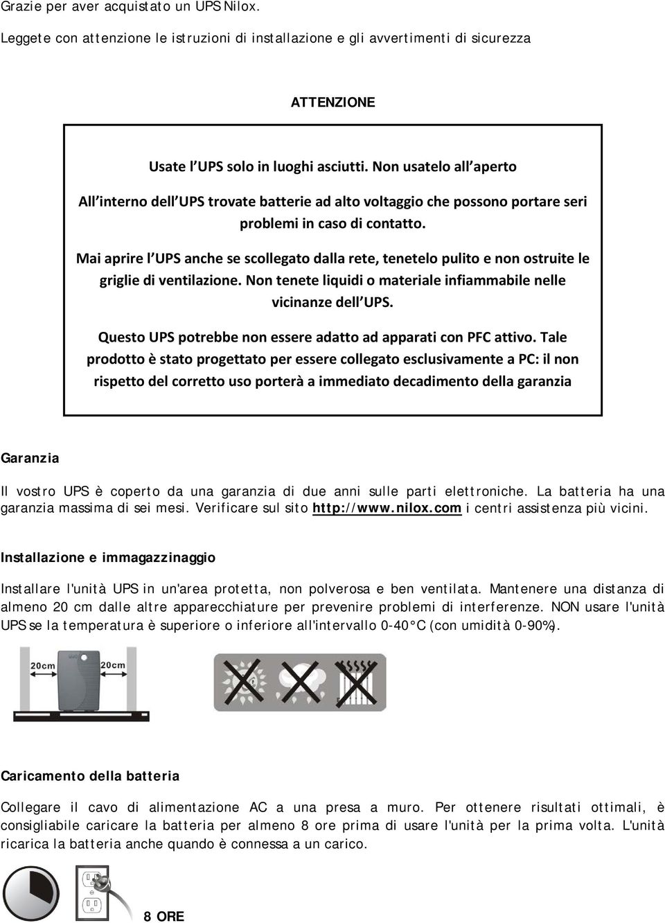 Mai aprire l UPS anche se scollegato dalla rete, tenetelo pulito e non ostruite le griglie di ventilazione. Non tenete liquidi o materiale infiammabile nelle vicinanze dell UPS.