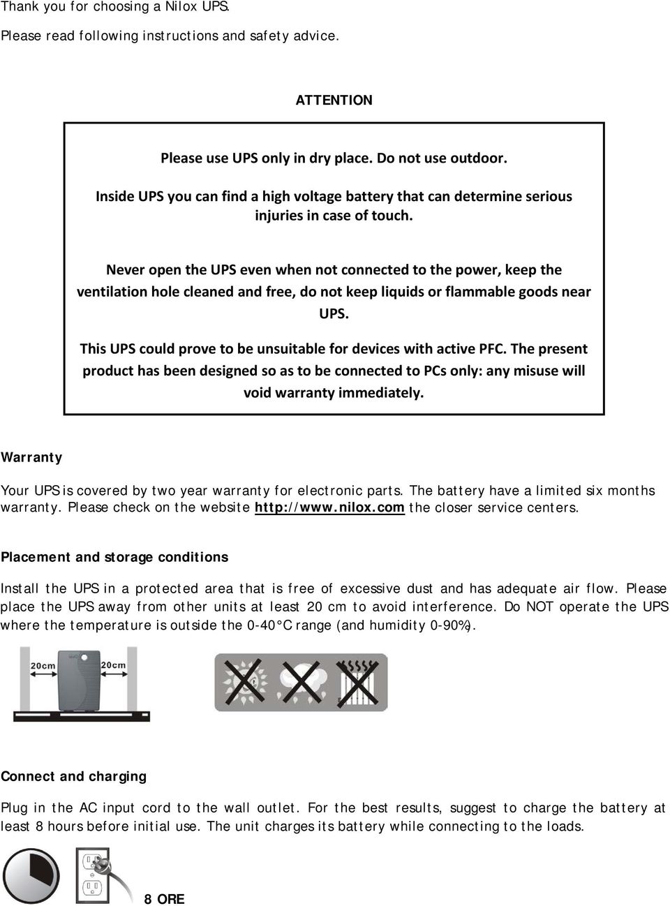 Never open the UPS even when not connected to the power, keep the ventilation hole cleaned and free, do not keep liquids or flammable goods near UPS.