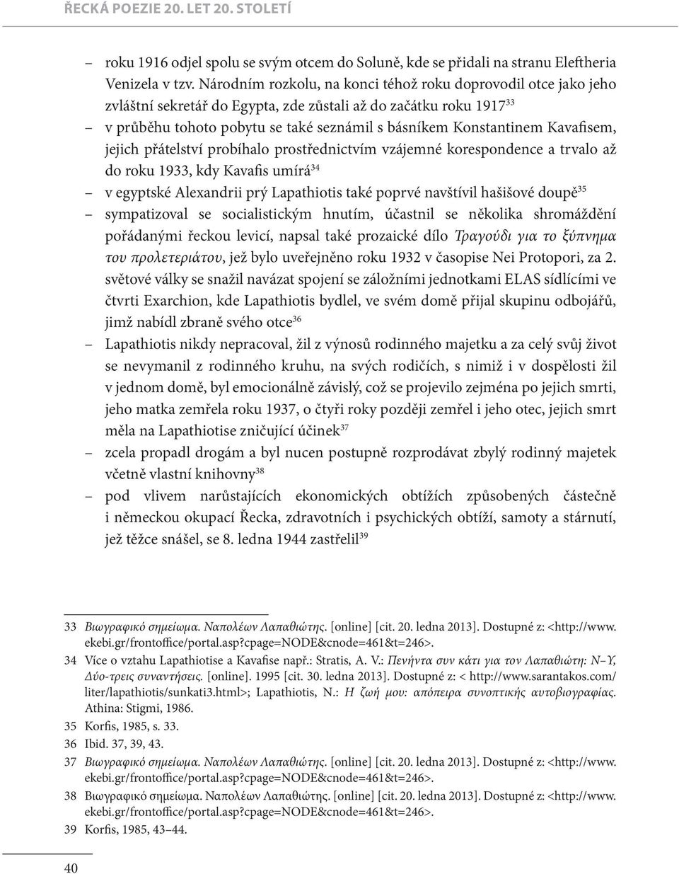 Kavafisem, jejich přátelství probíhalo prostřednictvím vzájemné korespondence a trvalo až do roku 1933, kdy Kavafis umírá 34 v egyptské Alexandrii prý Lapathiotis také poprvé navštívil hašišové doupě