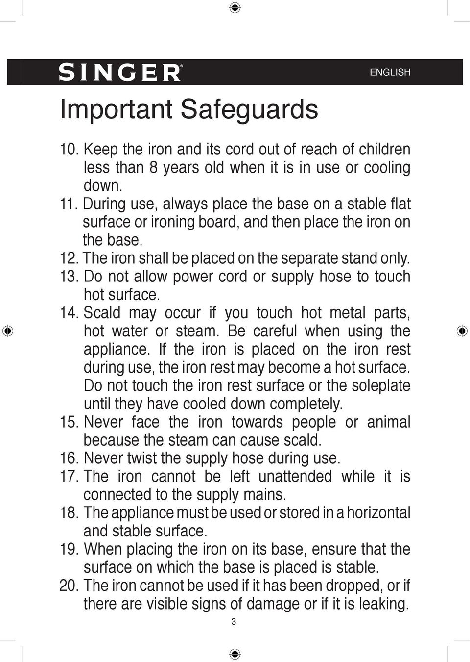 Do not allow power cord or supply hose to touch hot surface. 14. Scald may occur if you touch hot metal parts, hot water or steam. Be careful when using the appliance.