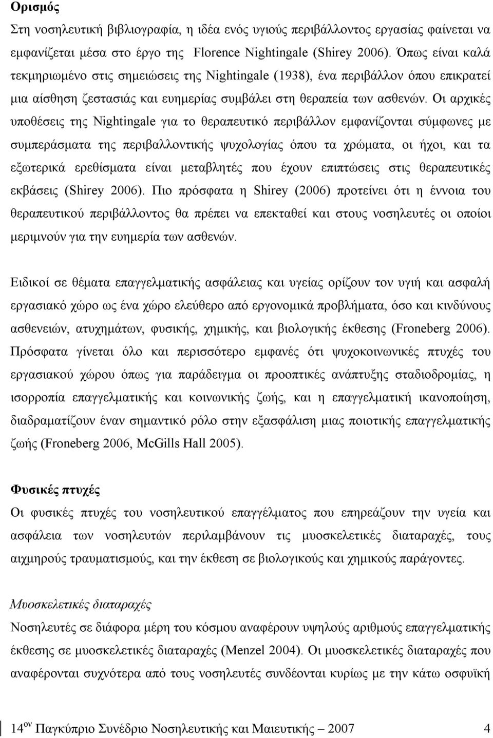 Οι αρχικές υποθέσεις της Nightingale για το θεραπευτικό περιβάλλον εμφανίζονται σύμφωνες με συμπεράσματα της περιβαλλοντικής ψυχολογίας όπου τα χρώματα, οι ήχοι, και τα εξωτερικά ερεθίσματα είναι