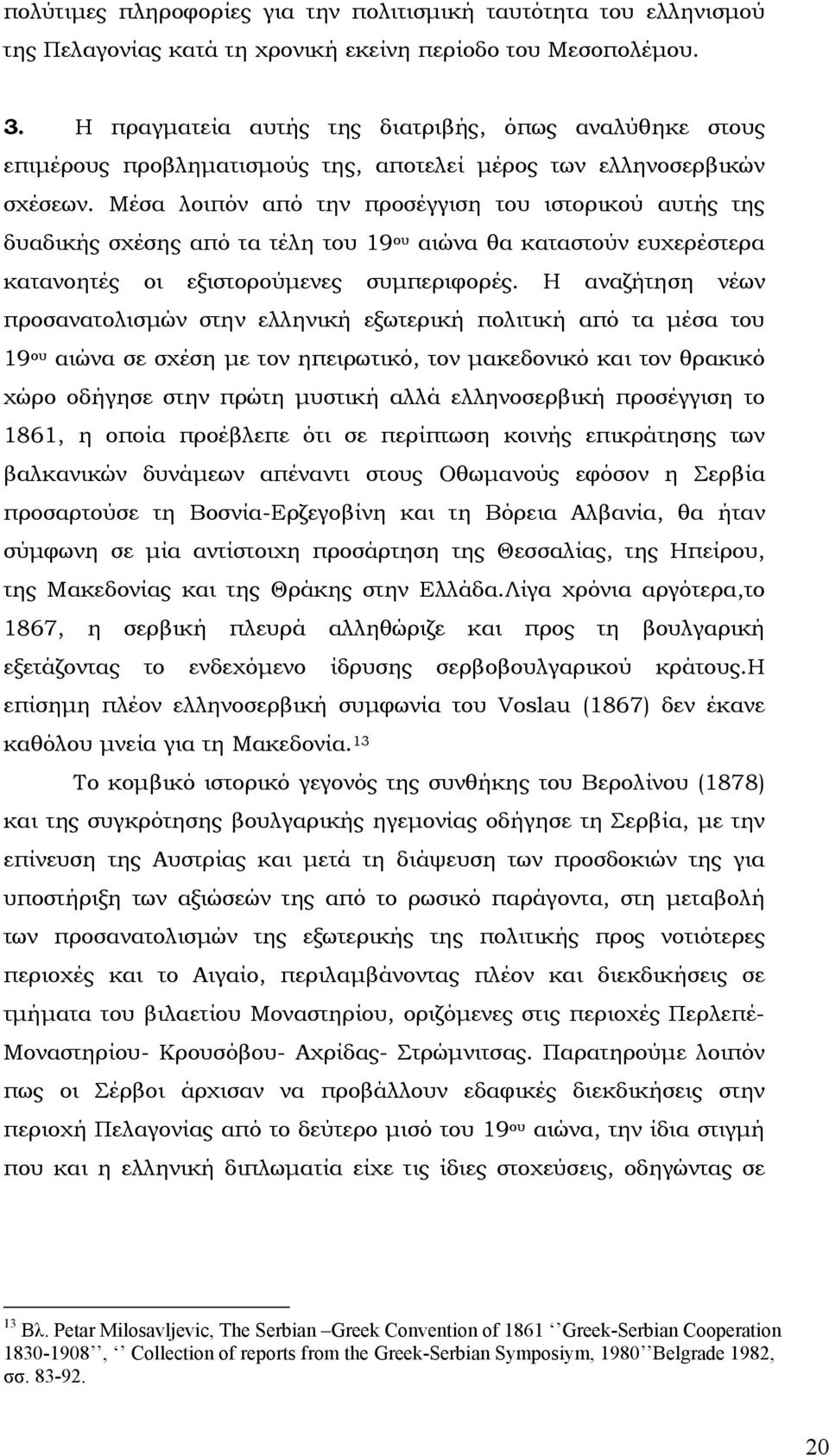 Μέσα λοιπόν από την προσέγγιση του ιστορικού αυτής της δυαδικής σχέσης από τα τέλη του 19 ου αιώνα θα καταστούν ευχερέστερα κατανοητές οι εξιστορούµενες συµπεριφορές.