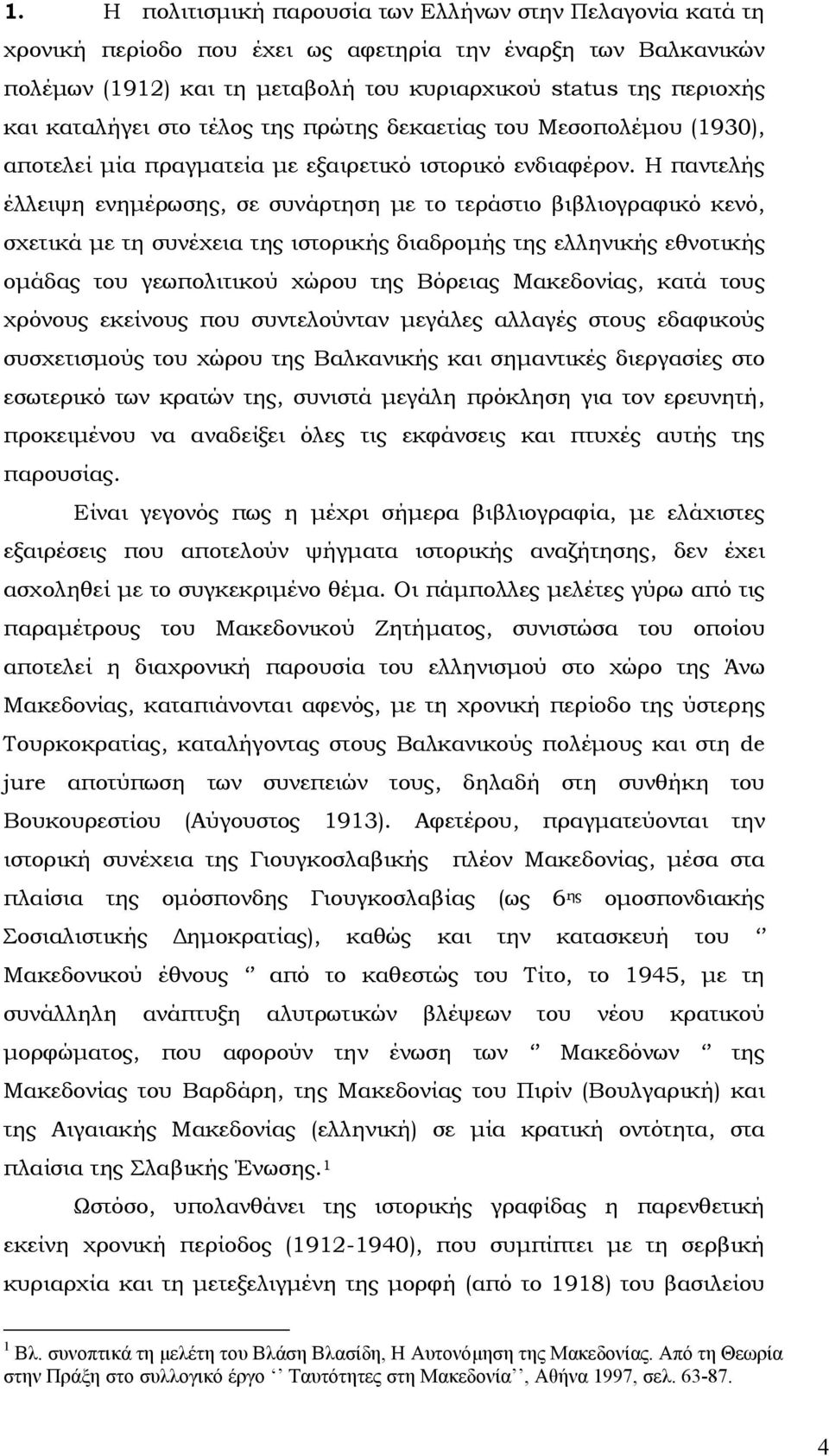 Η παντελής έλλειψη ενηµέρωσης, σε συνάρτηση µε το τεράστιο βιβλιογραφικό κενό, σχετικά µε τη συνέχεια της ιστορικής διαδροµής της ελληνικής εθνοτικής οµάδας του γεωπολιτικού χώρου της Βόρειας