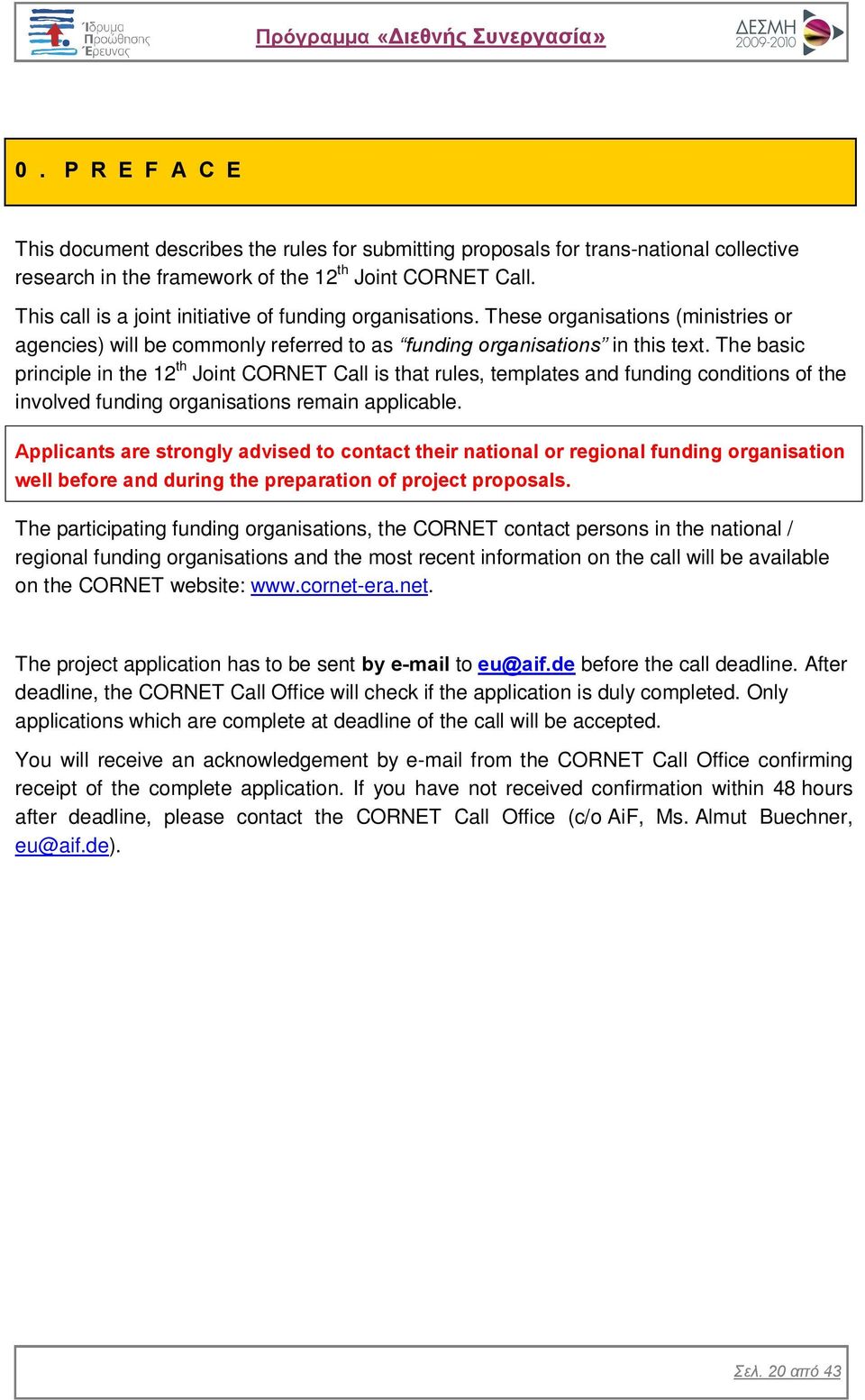 The basic principle in the 12 th Joint CORNET Call is that rules, templates and funding conditions of the involved funding organisations remain applicable.