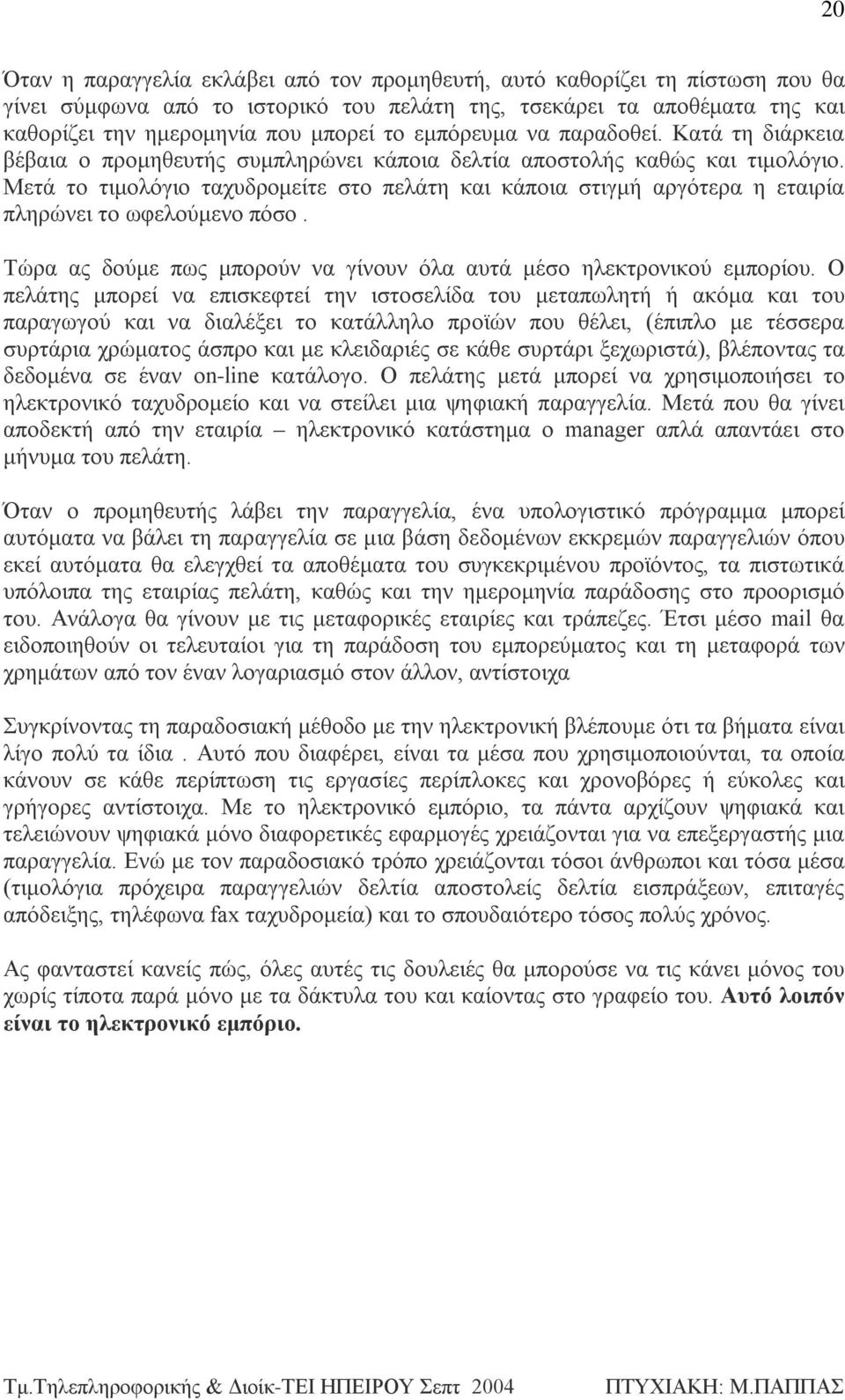 Μετά το τιμολόγιο ταχυδρομείτε στο πελάτη και κάποια στιγμή αργότερα η εταιρία πληρώνει το ωφελούμενο πόσο. Τώρα ας δούμε πως μπορούν να γίνουν όλα αυτά μέσο ηλεκτρονικού εμπορίου.