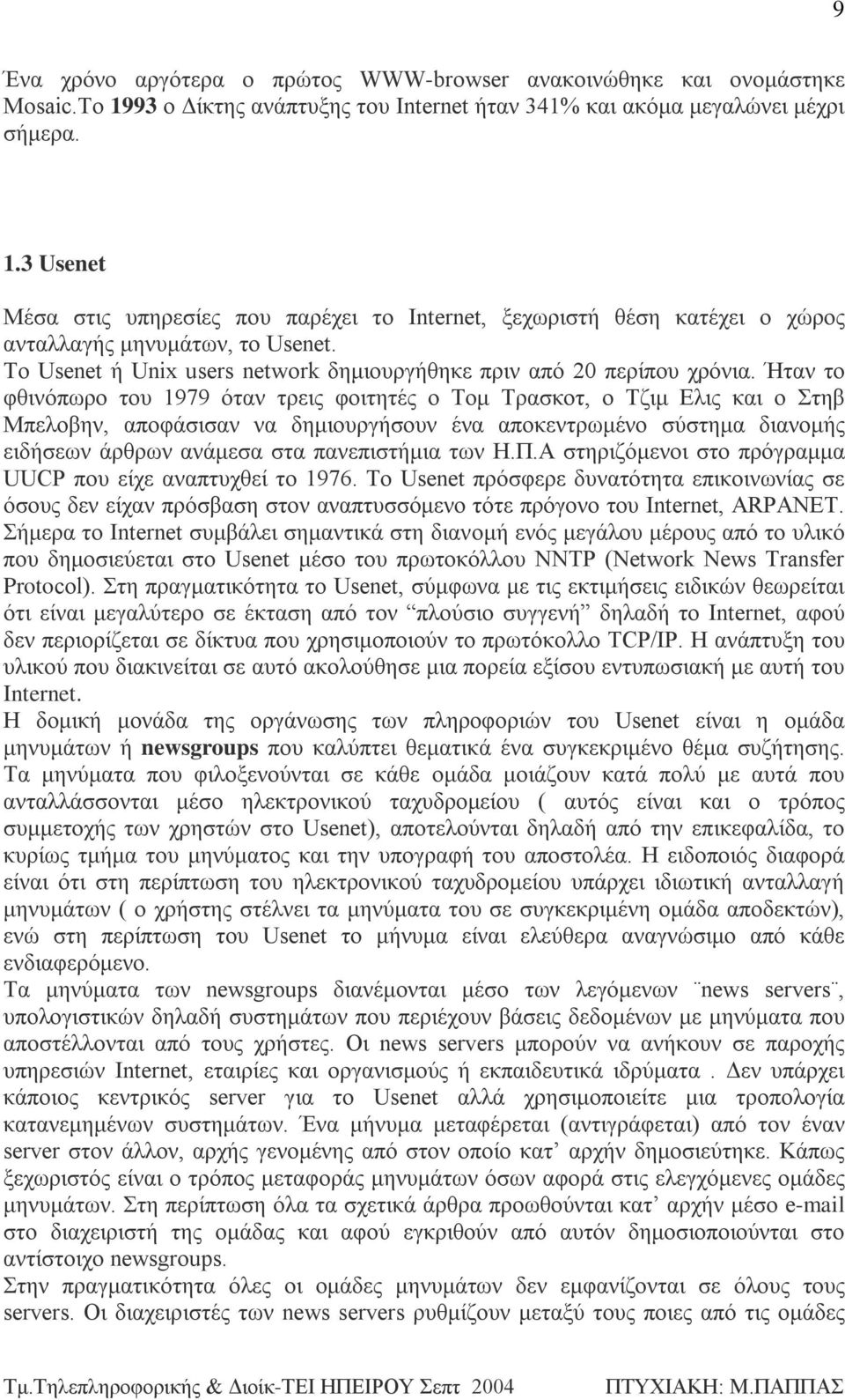 Ήταν το φθινόπωρο του 1979 όταν τρεις φοιτητές ο Τομ Τρασκοτ, ο Τζιμ Ελις και ο Στηβ Μπελοβην, αποφάσισαν να δημιουργήσουν ένα αποκεντρωμένο σύστημα διανομής ειδήσεων άρθρων ανάμεσα στα πανεπιστήμια