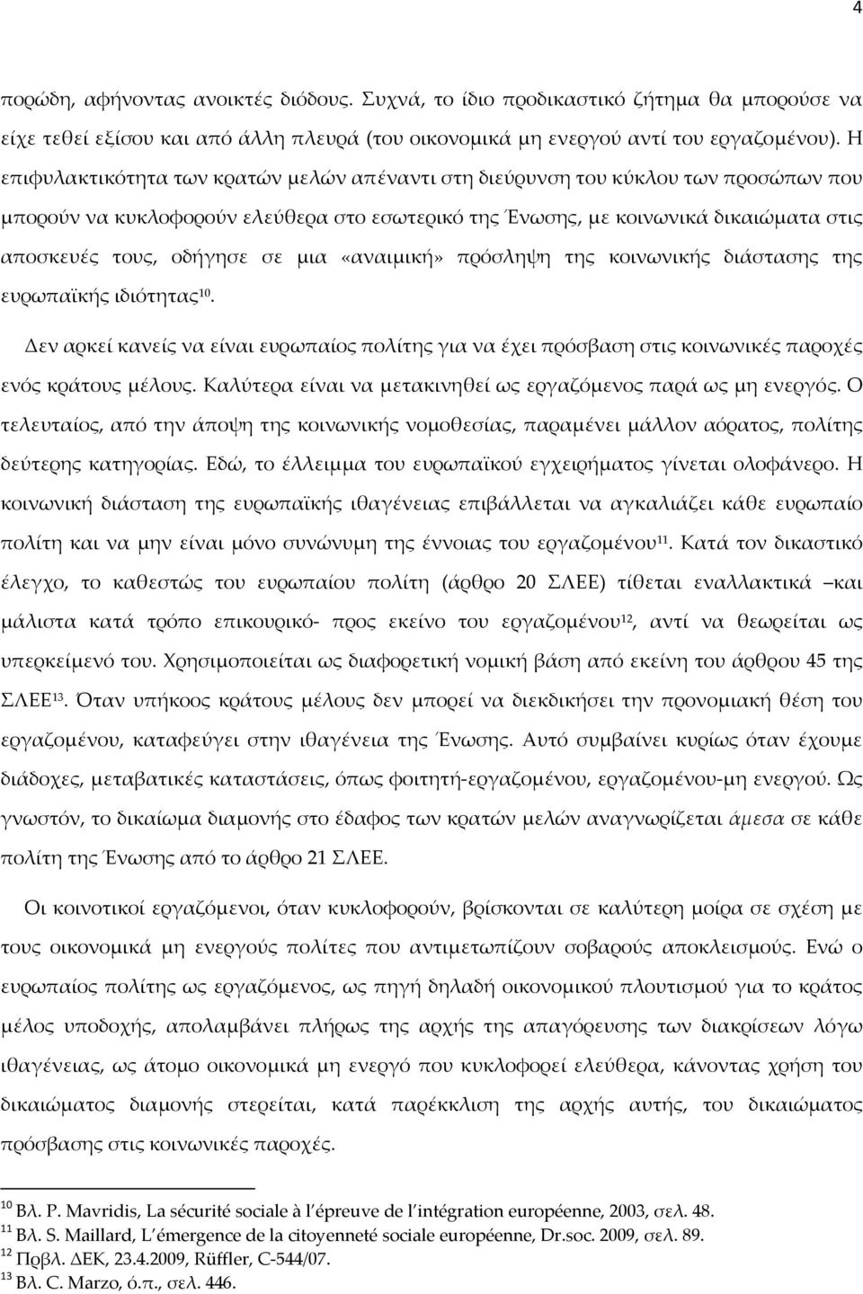 σε μια «αναιμική» πρόσληψη της κοινωνικής διάστασης της ευρωπαϊκής ιδιότητας 10. Δεν αρκεί κανείς να είναι ευρωπαίος πολίτης για να έχει πρόσβαση στις κοινωνικές παροχές ενός κράτους μέλους.