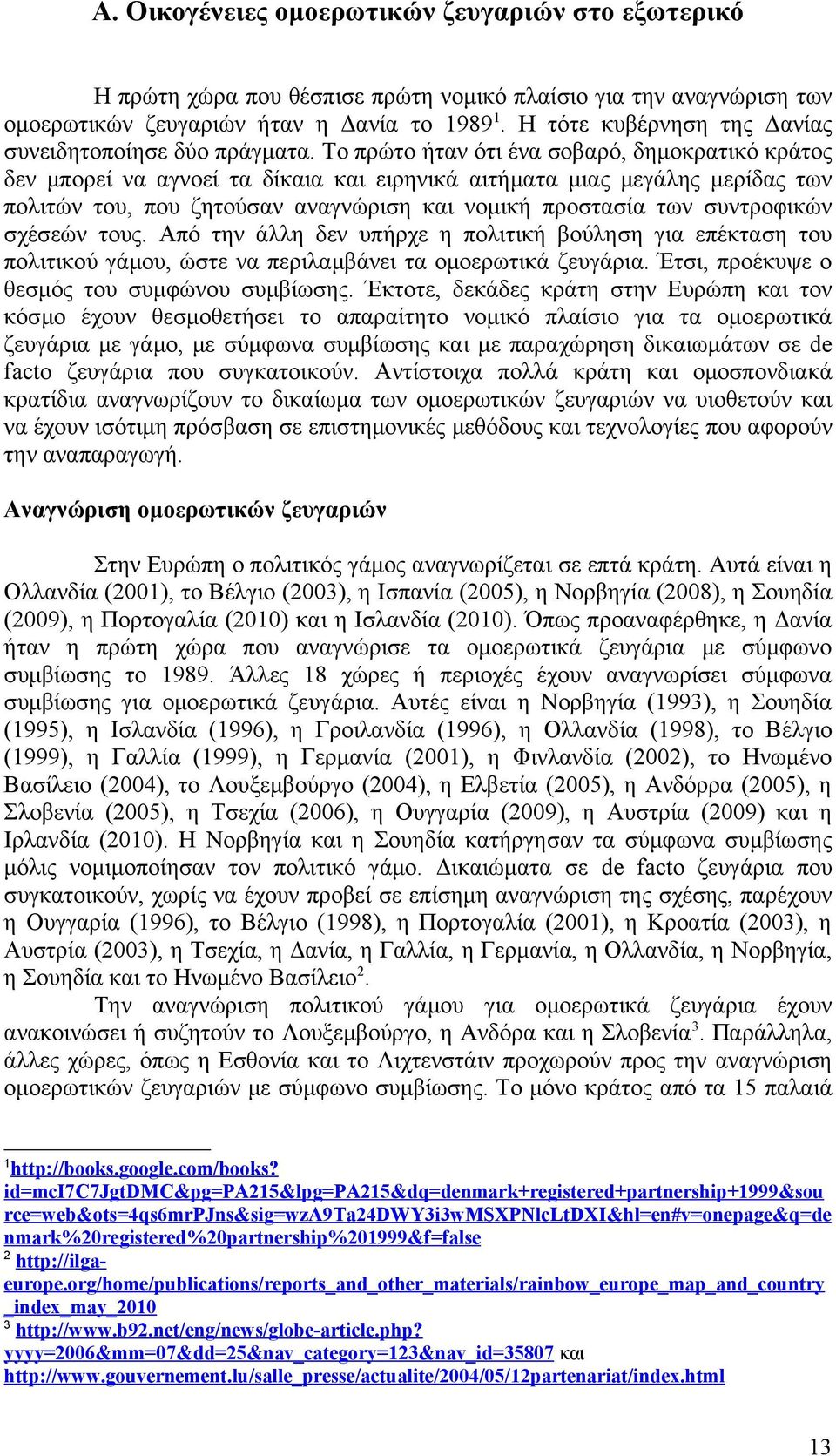 Το πρώτο ήταν ότι ένα σοβαρό, δημοκρατικό κράτος δεν μπορεί να αγνοεί τα δίκαια και ειρηνικά αιτήματα μιας μεγάλης μερίδας των πολιτών του, που ζητούσαν αναγνώριση και νομική προστασία των