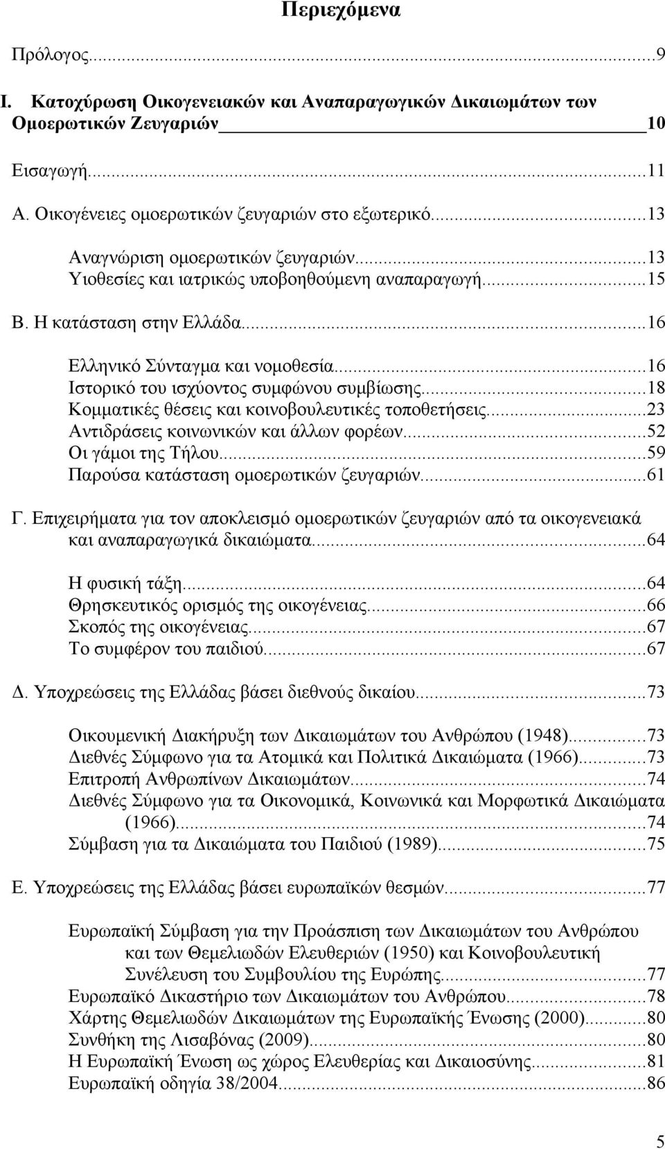 ..16 Ιστορικό του ισχύοντος συμφώνου συμβίωσης...18 Κομματικές θέσεις και κοινοβουλευτικές τοποθετήσεις...23 Αντιδράσεις κοινωνικών και άλλων φορέων...52 Οι γάμοι της Τήλου.