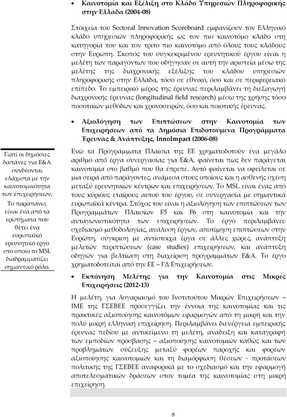 Σκοπός του συγκεκριμένου ερευνητικού έργου είναι η μελέτη των παραγόντων που οδήγησαν σε αυτή την αριστεία μέσω της μελέτης της διαχρονικής εξέλιξης του κλάδου υπηρεσιών πληροφορικής στην Ελλάδα,