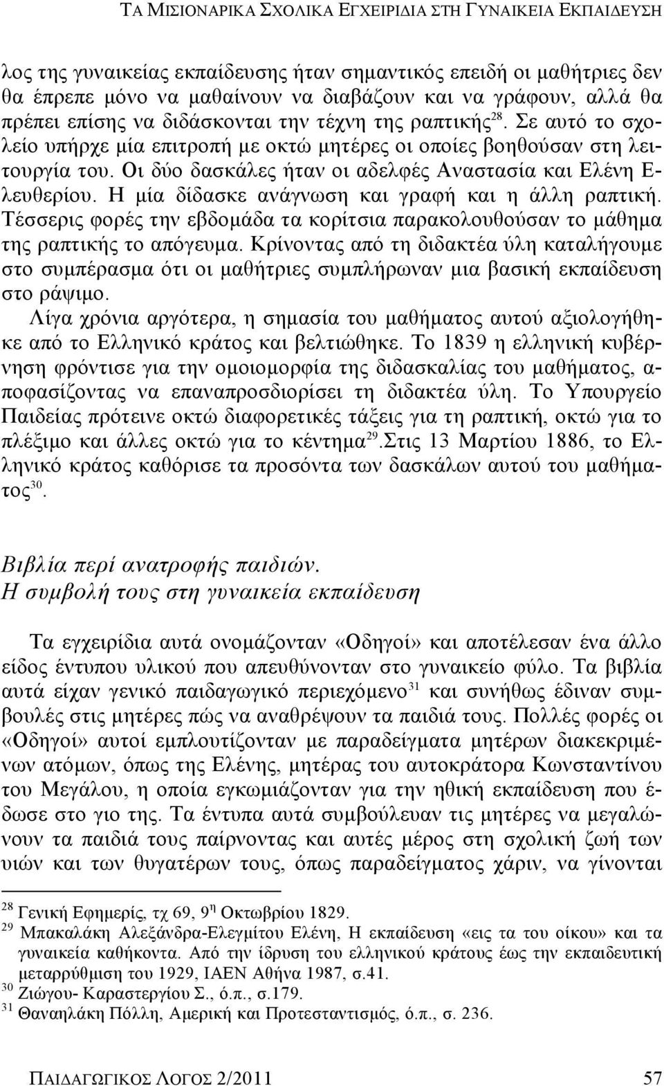 Οι δύο δασκάλες ήταν οι αδελφές Αναστασία και Ελένη Ε- λευθερίου. Η μία δίδασκε ανάγνωση και γραφή και η άλλη ραπτική.