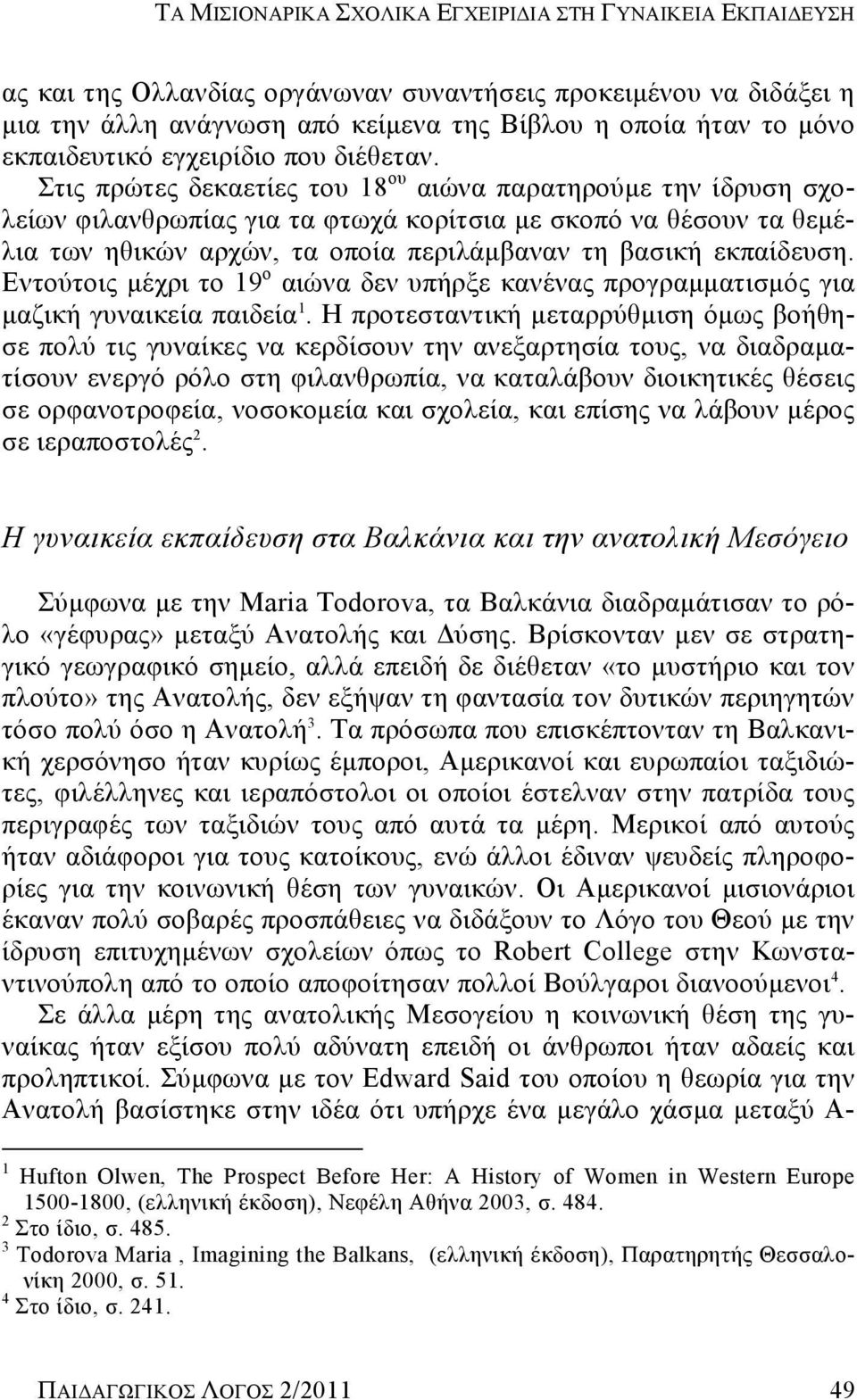 Στις πρώτες δεκαετίες του 18 ου αιώνα παρατηρούμε την ίδρυση σχολείων φιλανθρωπίας για τα φτωχά κορίτσια με σκοπό να θέσουν τα θεμέλια των ηθικών αρχών, τα οποία περιλάμβαναν τη βασική εκπαίδευση.