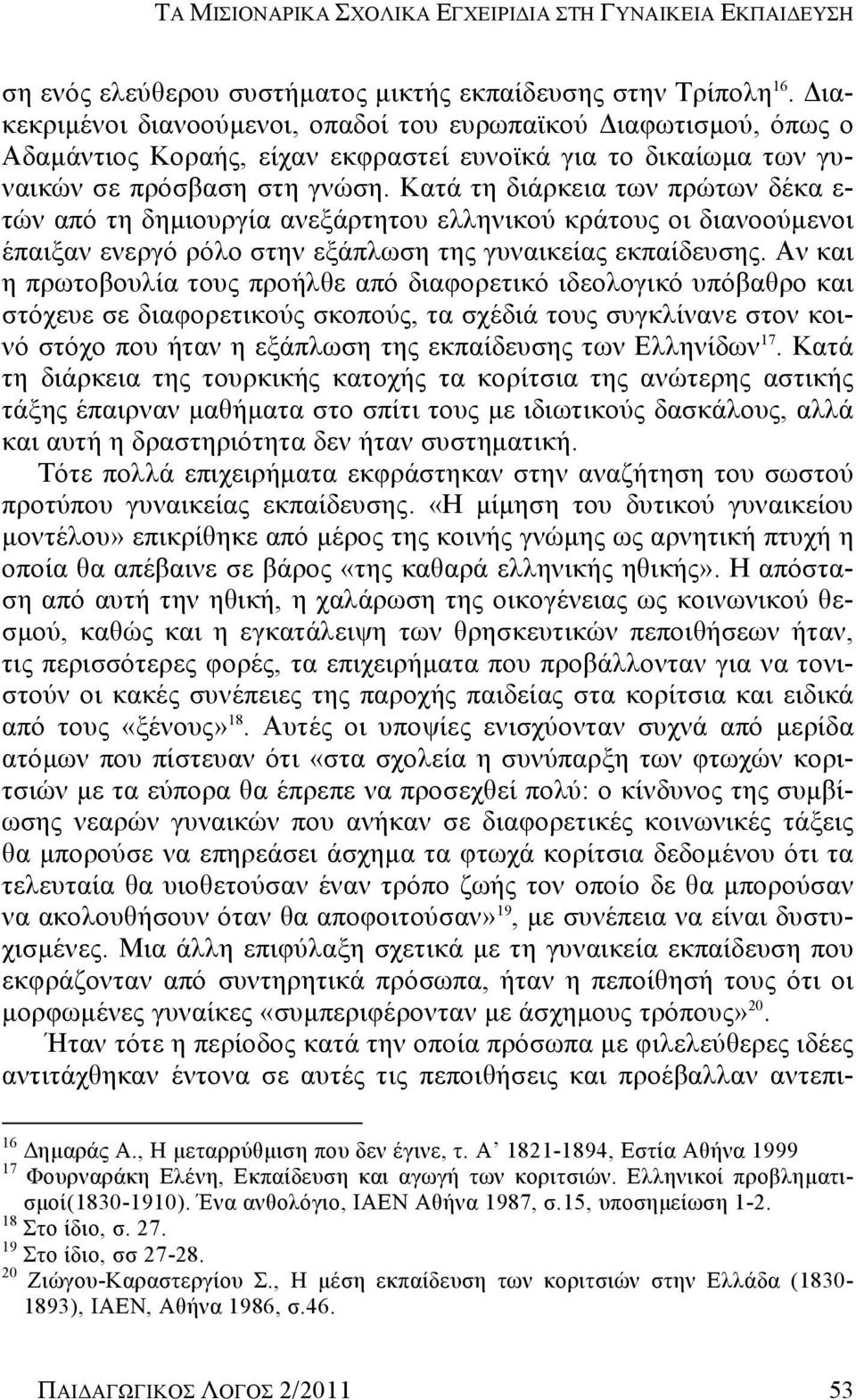 Κατά τη διάρκεια των πρώτων δέκα ε- τών από τη δημιουργία ανεξάρτητου ελληνικού κράτους οι διανοούμενοι έπαιξαν ενεργό ρόλο στην εξάπλωση της γυναικείας εκπαίδευσης.