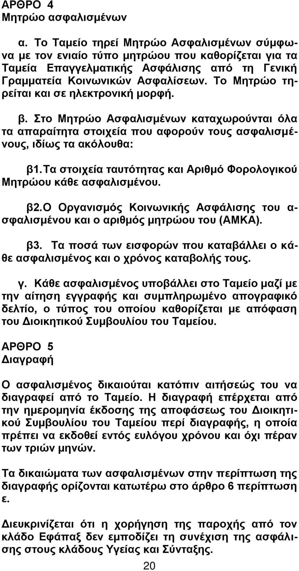 Το Μητρώο τηρείται και σε ηλεκτρονική μορφή. β. Στο Μητρώο Ασφαλισμένων καταχωρούνται όλα τα απαραίτητα στοιχεία που αφορούν τους ασφαλισμένους, ιδίως τα ακόλουθα: β1.