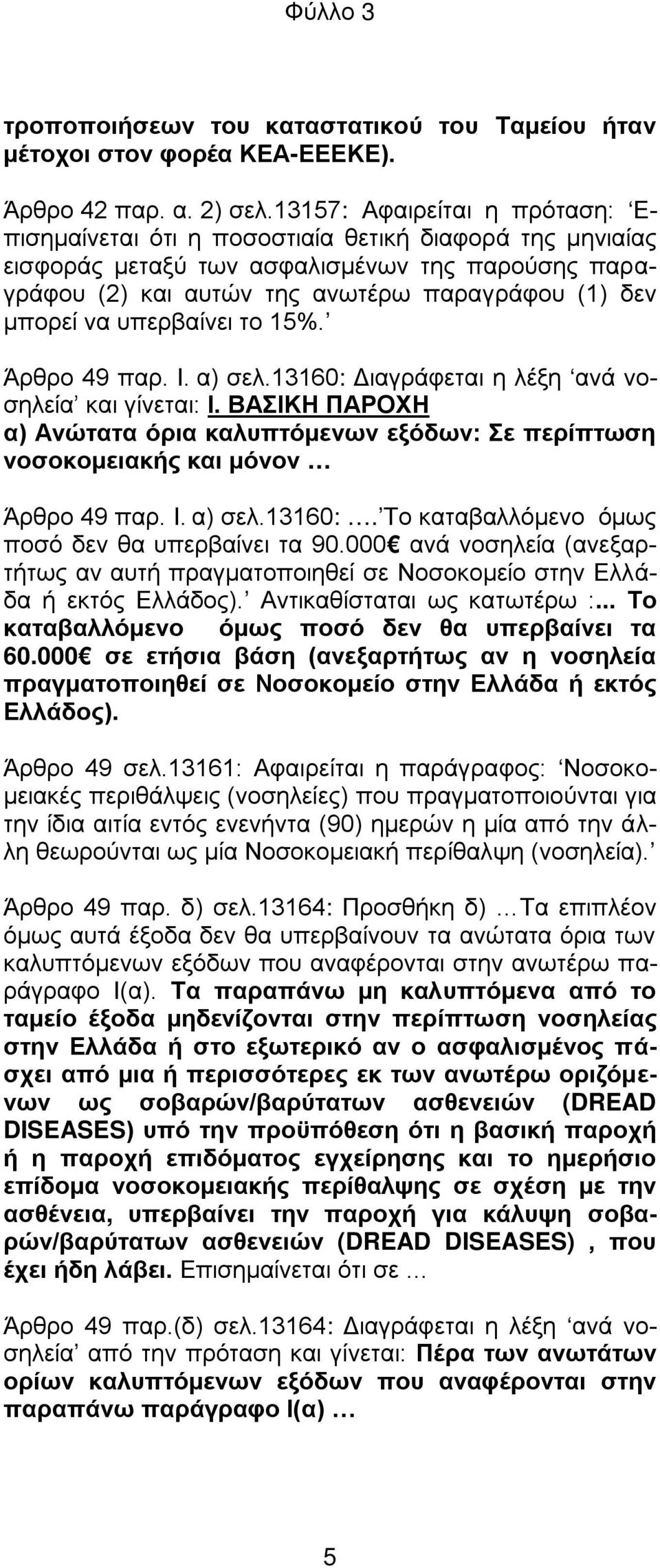 υπερβαίνει το 15%. Άρθρο 49 παρ. Ι. α) σελ.13160: Διαγράφεται η λέξη ανά νοσηλεία και γίνεται: Ι. ΒΑΣΙΚΗ ΠΑΡΟΧΗ α) Ανώτατα όρια καλυπτόμενων εξόδων: Σε περίπτωση νοσοκομειακής και μόνον Άρθρο 49 παρ.