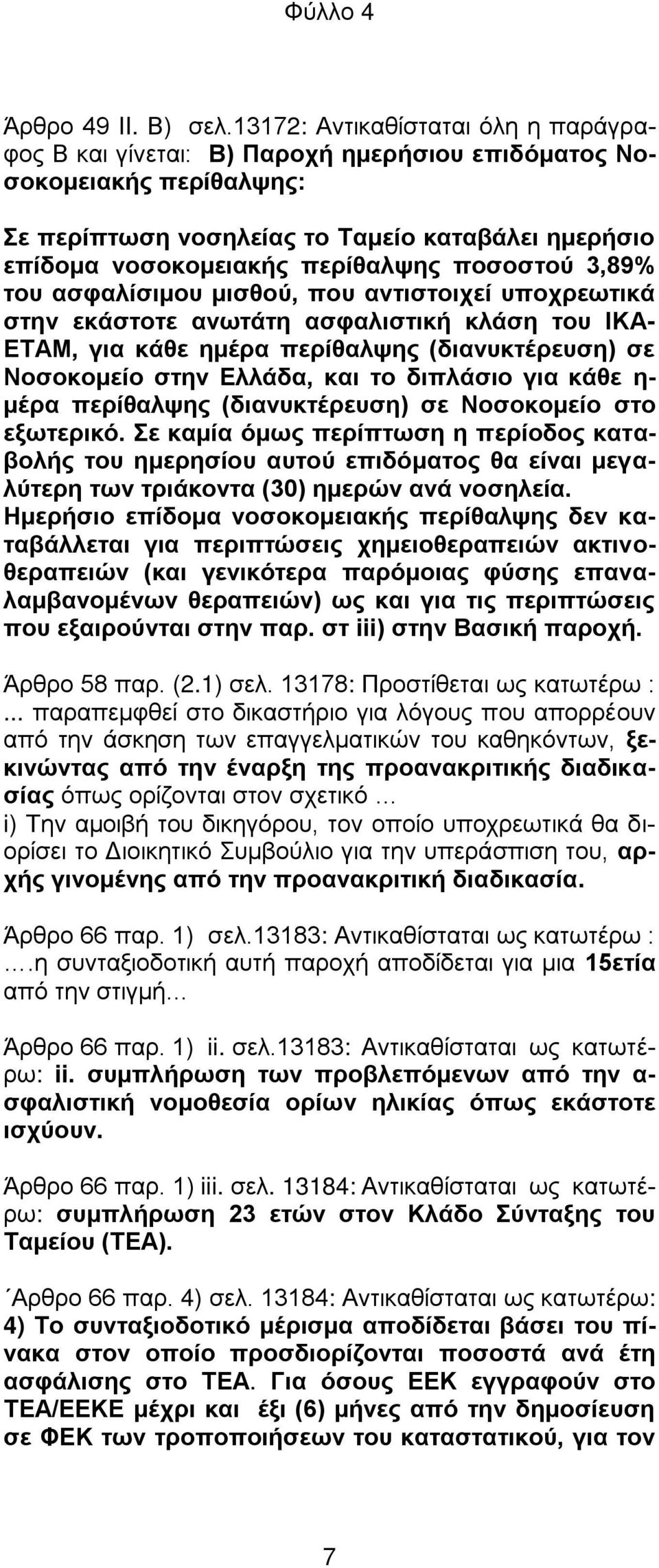 ποσοστού 3,89% του ασφαλίσιμου μισθού, που αντιστοιχεί υποχρεωτικά στην εκάστοτε ανωτάτη ασφαλιστική κλάση του ΙΚΑ- ΕΤΑΜ, για κάθε ημέρα περίθαλψης (διανυκτέρευση) σε Νοσοκομείο στην Ελλάδα, και το