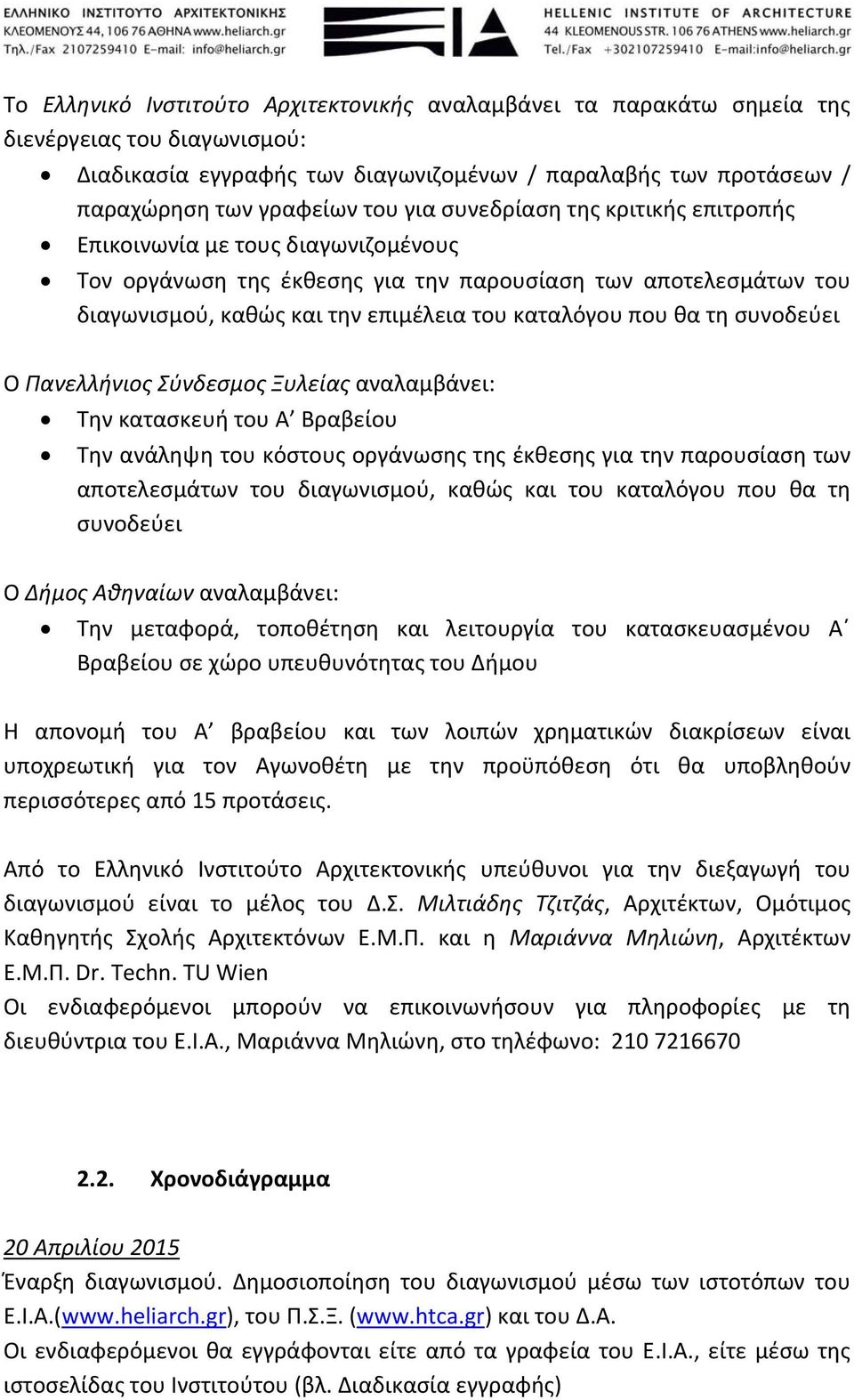 τη συνοδεύει Ο Πανελλήνιος Σύνδεσμος Ξυλείας αναλαμβάνει: Την κατασκευή του Α Βραβείου Την ανάληψη του κόστους οργάνωσης της έκθεσης για την παρουσίαση των αποτελεσμάτων του διαγωνισμού, καθώς και