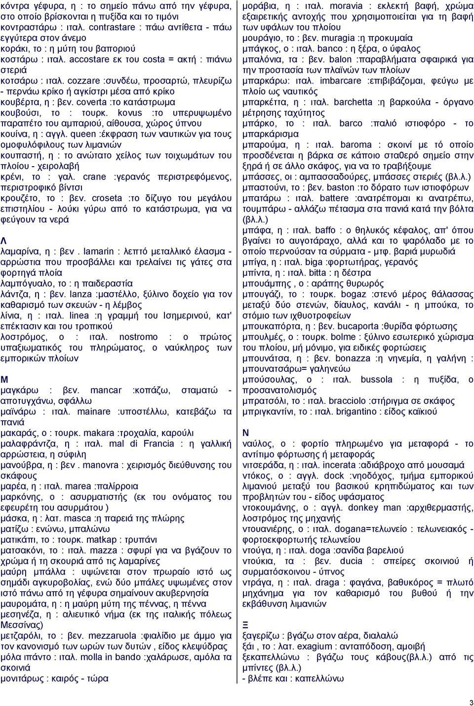 cozzare :συνδέω, προσαρτώ, πλευρίζω - περνάω κρίκο ή αγκίστρι μέσα από κρίκο κουβέρτα, η : βεν. coverta :το κατάστρωμα κουβούσι, το : τουρκ.