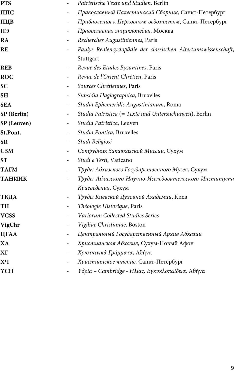 - Sources Chrétiennes, Paris SH - Subsidia Hagiographica, Bruxelles SEA - Studia Ephemeridis Augustinianum, Roma SP (Berlin) - Studia Patristica (= Texte und Untersuchungen), Berlin SP (Leuven) -