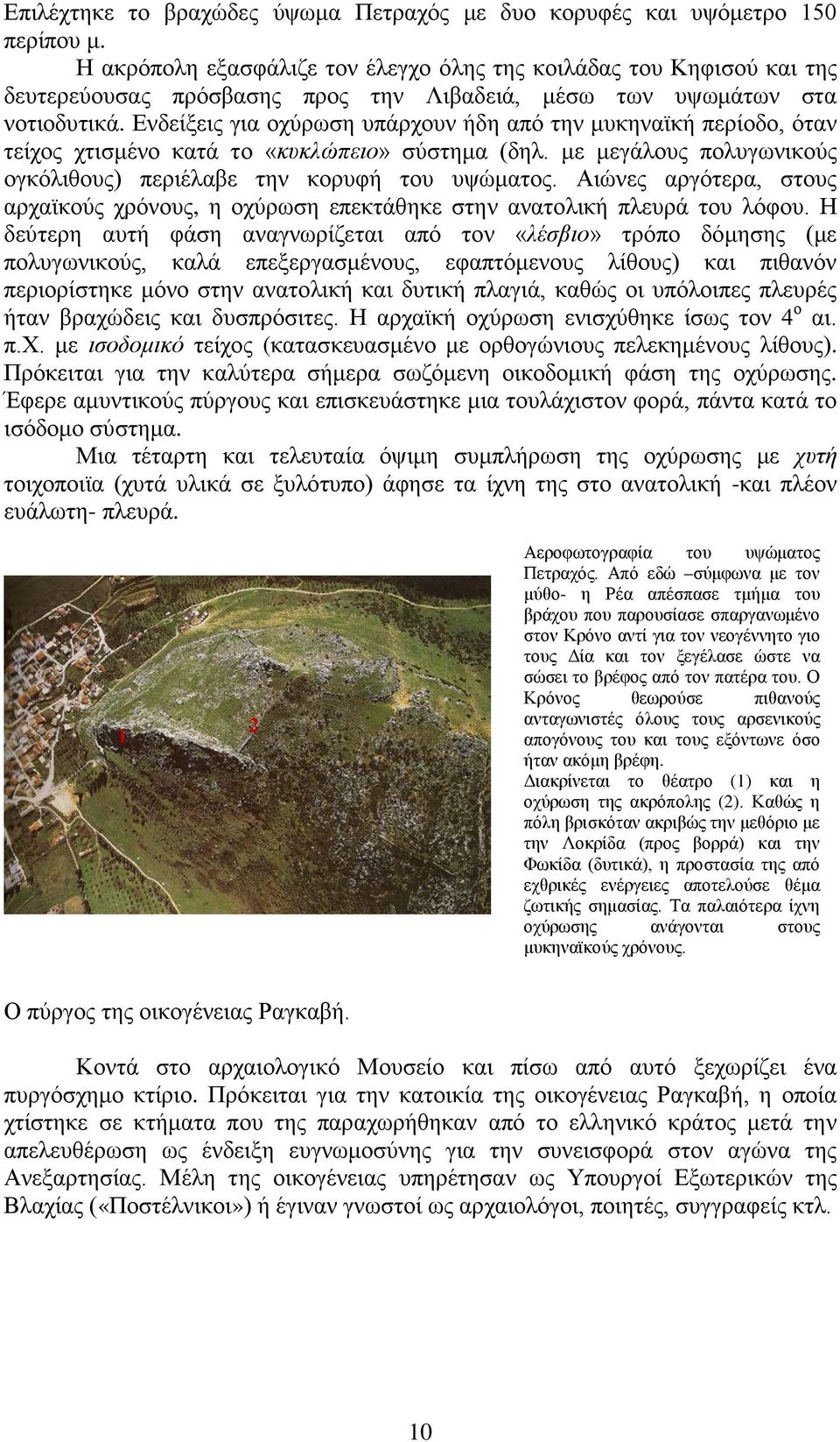 Ενδείξεις για οχύρωση υπάρχουν ήδη από την μυκηναϊκή περίοδο, όταν τείχος χτισμένο κατά το «κυκλώπειο» σύστημα (δηλ. με μεγάλους πολυγωνικούς ογκόλιθους) περιέλαβε την κορυφή του υψώματος.
