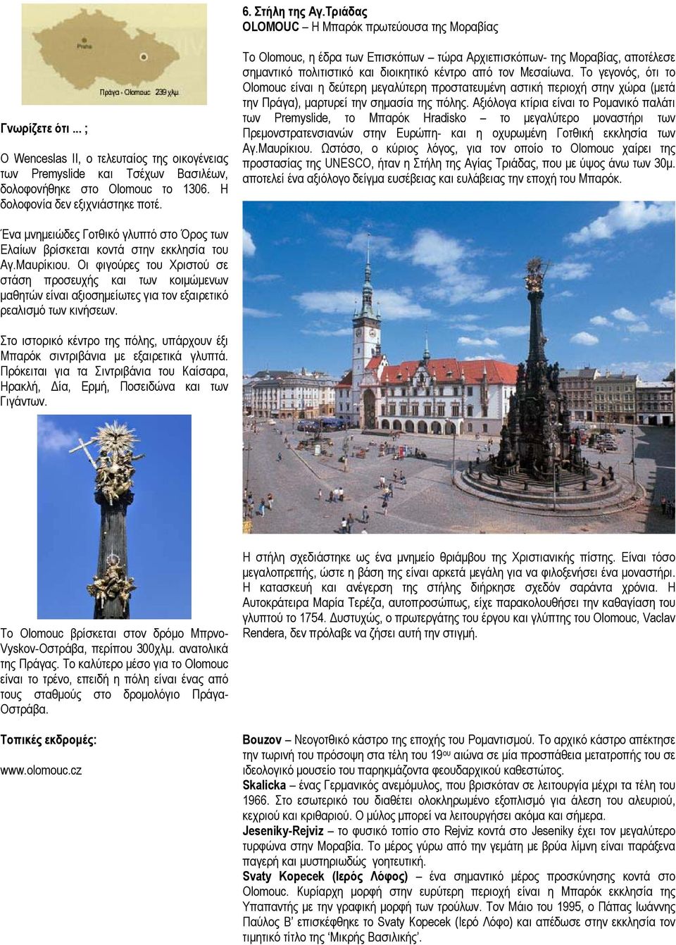 Το γεγονός, ότι το Olomouc είναι η δεύτερη µεγαλύτερη προστατευµένη αστική περιοχή στην χώρα (µετά την Πράγα), µαρτυρεί την σηµασία της πόλης.