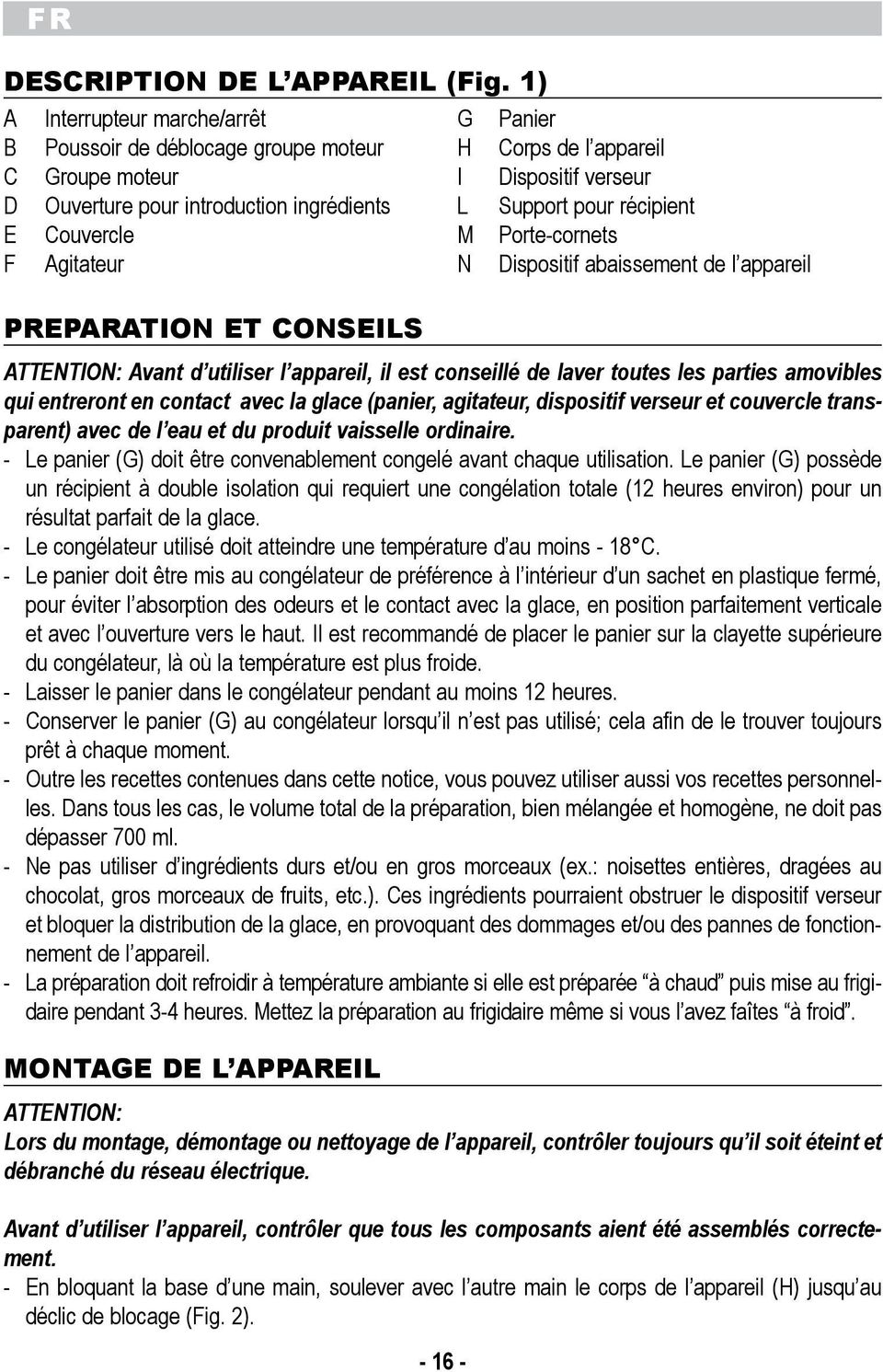 conseill de laver toutes les parties amovibles qui entreront en contact avec la glace (panier, agitateur, dispositif verseur et couvercle transparent) avec de l eau et du produit vaisselle ordinaire