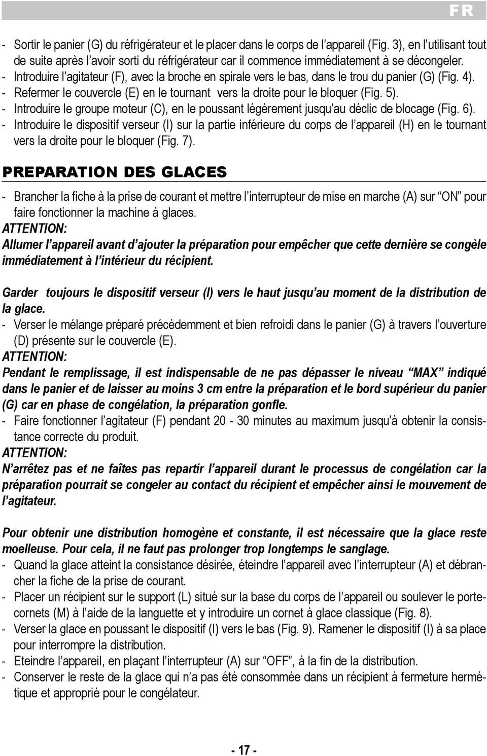 groupe moteur (C), en le poussant lgrement jusqu au dclic de blocage (Fig 6) - Introduire le dispositif verseur (I) sur la partie infrieure du corps de l appareil (H) en le tournant vers la droite