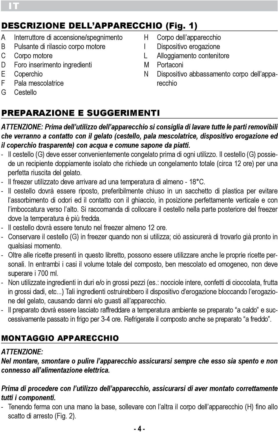 Prima dell utilizzo dell apparecchio si consiglia di lavare tutte le parti removibili che verranno a contatto con il gelato (cestello, pala mescolatrice, dispositivo erogazione ed il coperchio