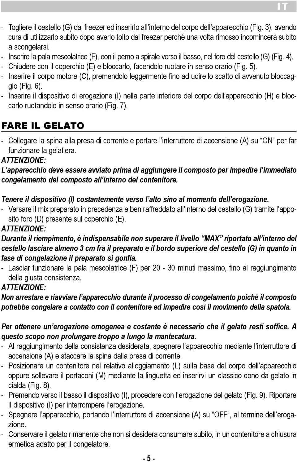 ruotare in senso orario (Fig 5) - Inserire il corpo motore (C), premendolo leggermente fino ad udire lo scatto di avvenuto bloccaggio (Fig 6) - Inserire il dispositivo di erogazione (I) nella parte