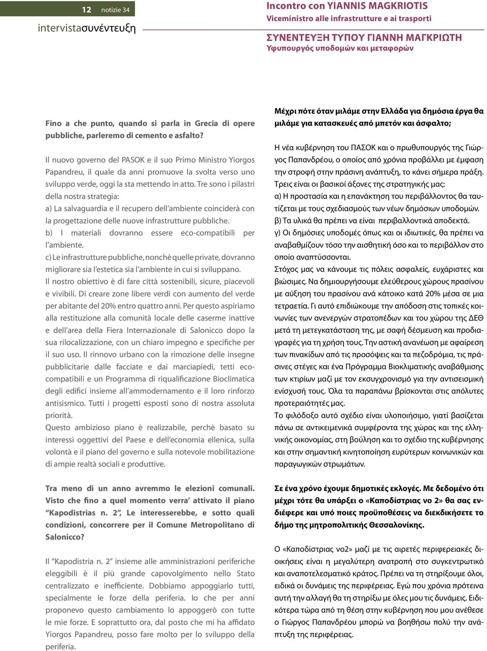 Il nuovo governo del PASOK e il suo Primo Ministro Yiorgos Papandreu, il quale da anni promuove la svolta verso uno sviluppo verde, oggi la sta mettendo in atto.