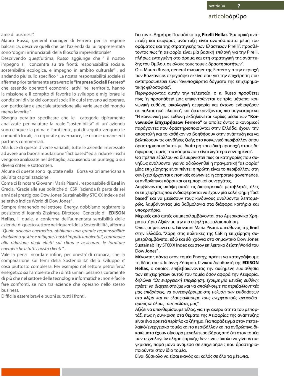 Descrivendo quest ultima, Russo aggiunge che il nostro impegno si concentra su tre fronti: responsabilitá sociale, sostenibilitá ecologica, e impegno in ambito culturale, ed andando piu sullo