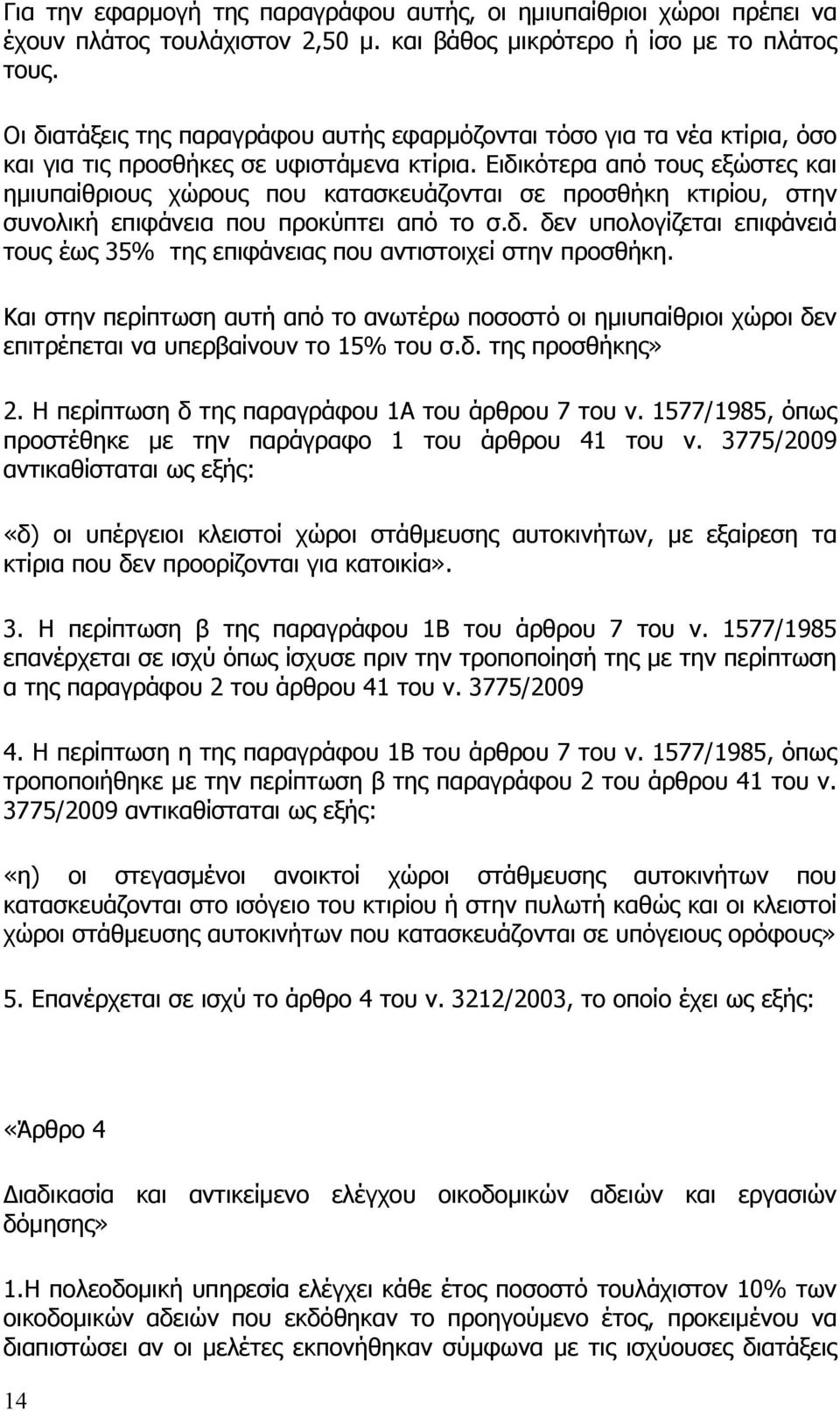 Ειδικότερα από τους εξώστες και ημιυπαίθριους χώρους που κατασκευάζονται σε προσθήκη κτιρίου, στην συνολική επιφάνεια που προκύπτει από το σ.δ. δεν υπολογίζεται επιφάνειά τους έως 35% της επιφάνειας που αντιστοιχεί στην προσθήκη.