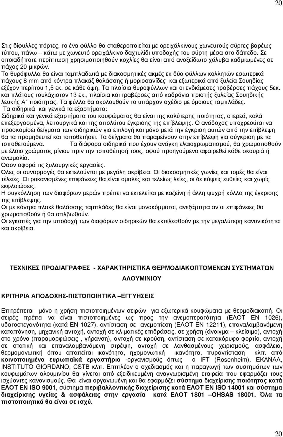 Τα θυρόφυλλα θα είναι ταµπλαδωτά µε διακοσµητικές ακµές εκ δύο φύλλων κολλητών εσωτερικά πάχους 8 mm από κόντρα πλακάζ θαλάσσης ή µοριοσανίδες και εξωτερικά από ξυλεία Σουηδίας εξέχον περίπου 1,5 εκ.