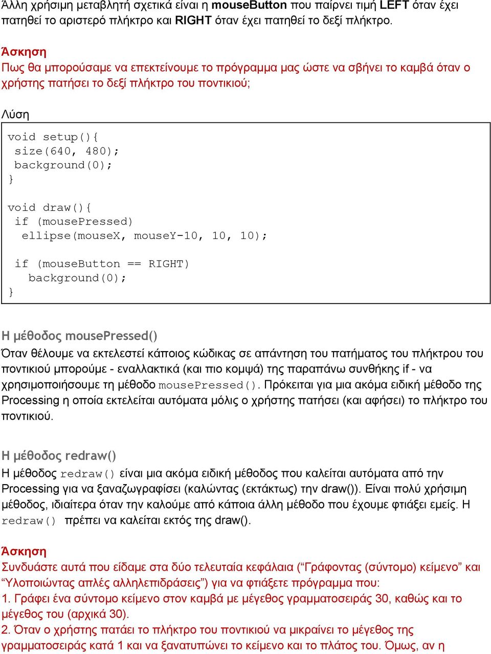 if (mousepressed) ellipse(mousex, mousey 10, 10, 10); if (mousebutton == RIGHT) background(0); Η μέθοδος mousepressed() Όταν θέλουμε να εκτελεστεί κάποιος κώδικας σε απάντηση του πατήματος του