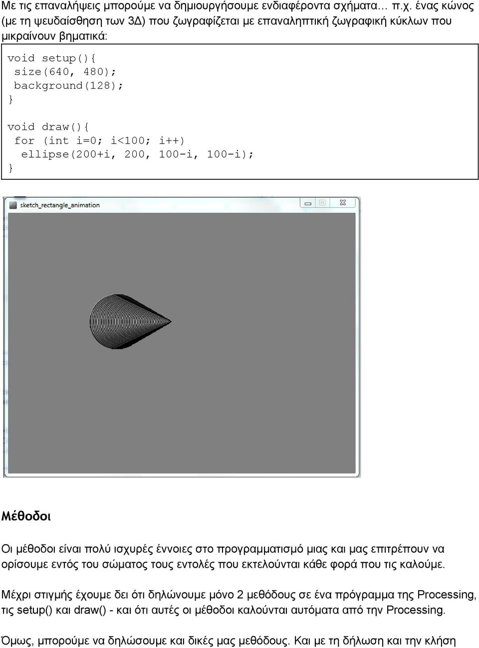 ένας κώνος (με τη ψευδαίσθηση των 3Δ) που ζωγραφίζεται με επαναληπτική ζωγραφική κύκλων που μικραίνουν βηματικά: void setup(){ size(640, 480); background(128); void draw(){ for (int