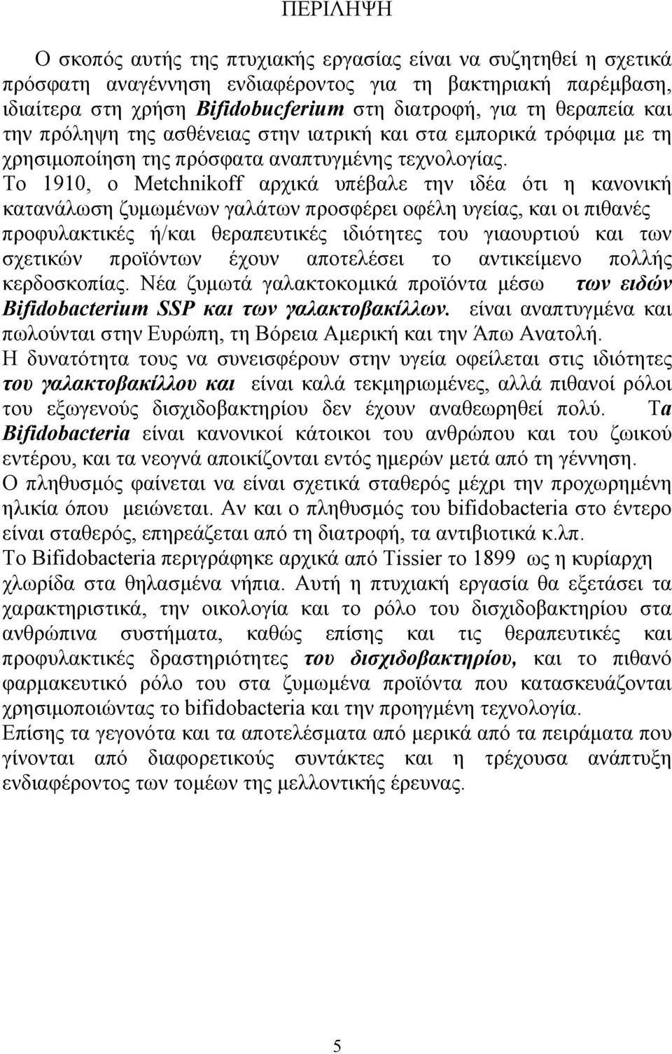 Το 1910, ο Metchnikoff αρχικά υπέβαλε την ιδέα ότι η κανονική κατανάλωση ζυµωµένων γαλάτων προσφέρει οφέλη υγείας, και οι πιθανές προφυλακτικές ή/και θεραπευτικές ιδιότητες του γιαουρτιού και των