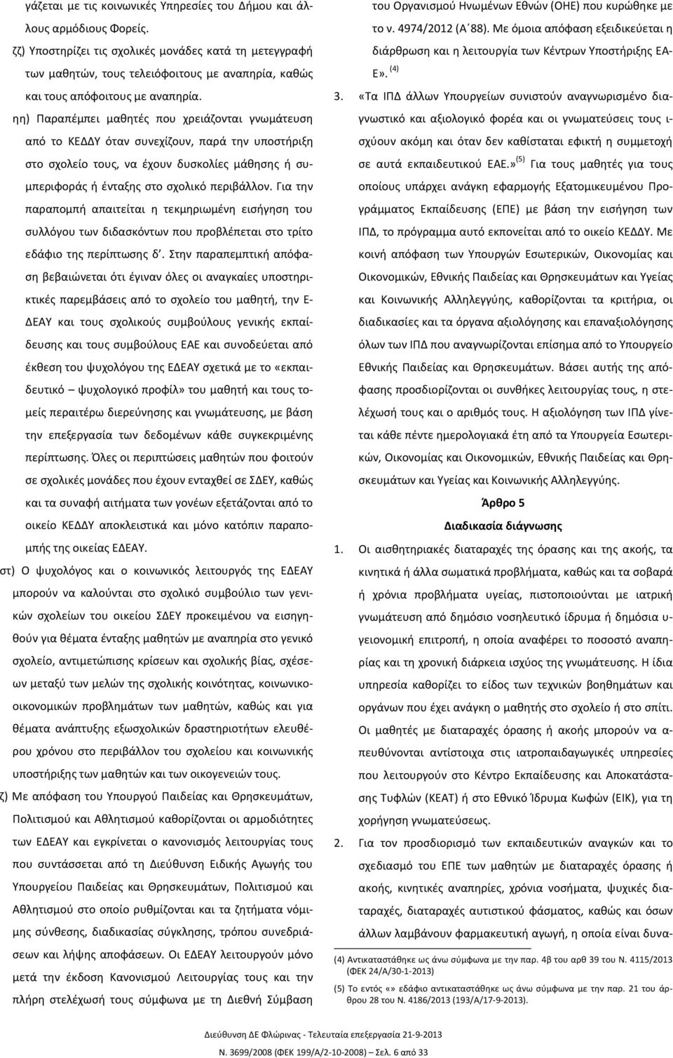 ηη) Παραπέμπει μαθητές που χρειάζονται γνωμάτευση από το ΚΕΔΔΥ όταν συνεχίζουν, παρά την υποστήριξη στο σχολείο τους, να έχουν δυσκολίες μάθησης ή συμπεριφοράς ή ένταξης στο σχολικό περιβάλλον.