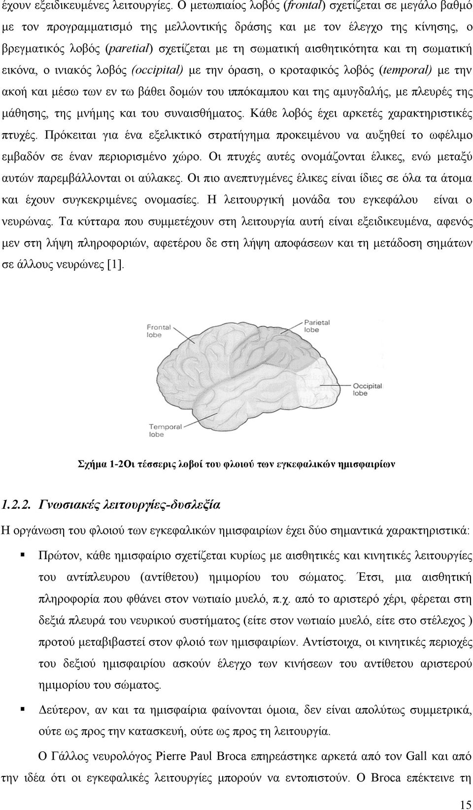 αισθητικότητα και τη σωµατική εικόνα, ο ινιακός λοβός (occipital) µε την όραση, ο κροταφικός λοβός (temporal) µε την ακοή και µέσω των εν τω βάθει δοµών του ιππόκαµπου και της αµυγδαλής, µε πλευρές