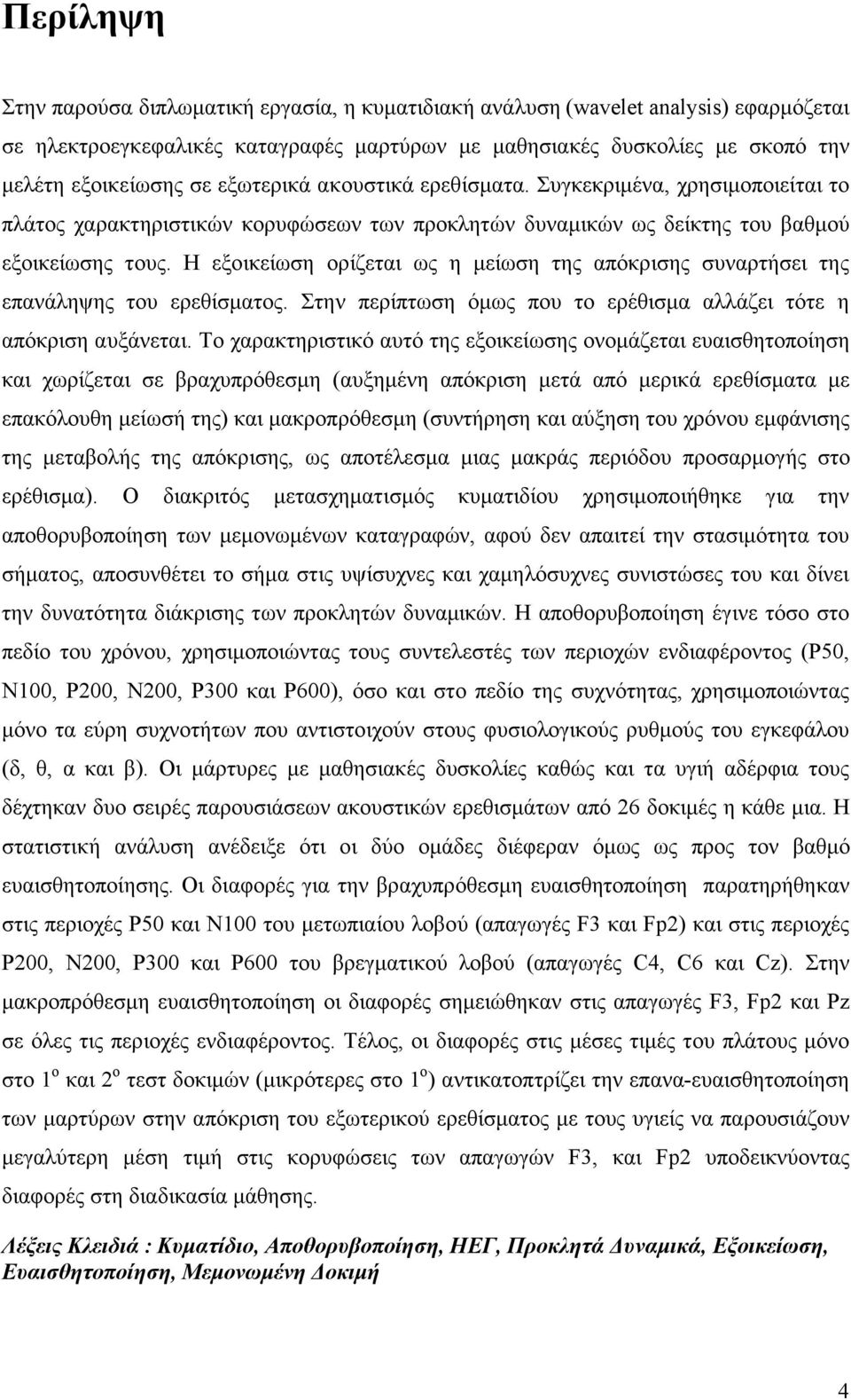 Η εξοικείωση ορίζεται ως η µείωση της απόκρισης συναρτήσει της επανάληψης του ερεθίσµατος. Στην περίπτωση όµως που το ερέθισµα αλλάζει τότε η απόκριση αυξάνεται.