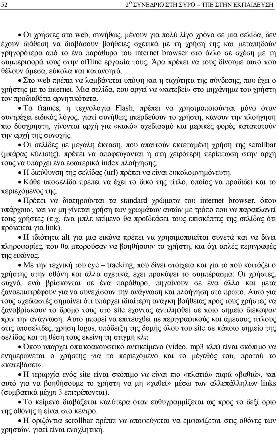 Στο web πρέπει να λαμβάνεται υπόψη και η ταχύτητα της σύνδεσης, που έχει ο χρήστης με το internet. Μια σελίδα, που αργεί να «κατεβεί» στο μηχάνημα του χρήστη τον προδιαθέτει αρνητικότατα.