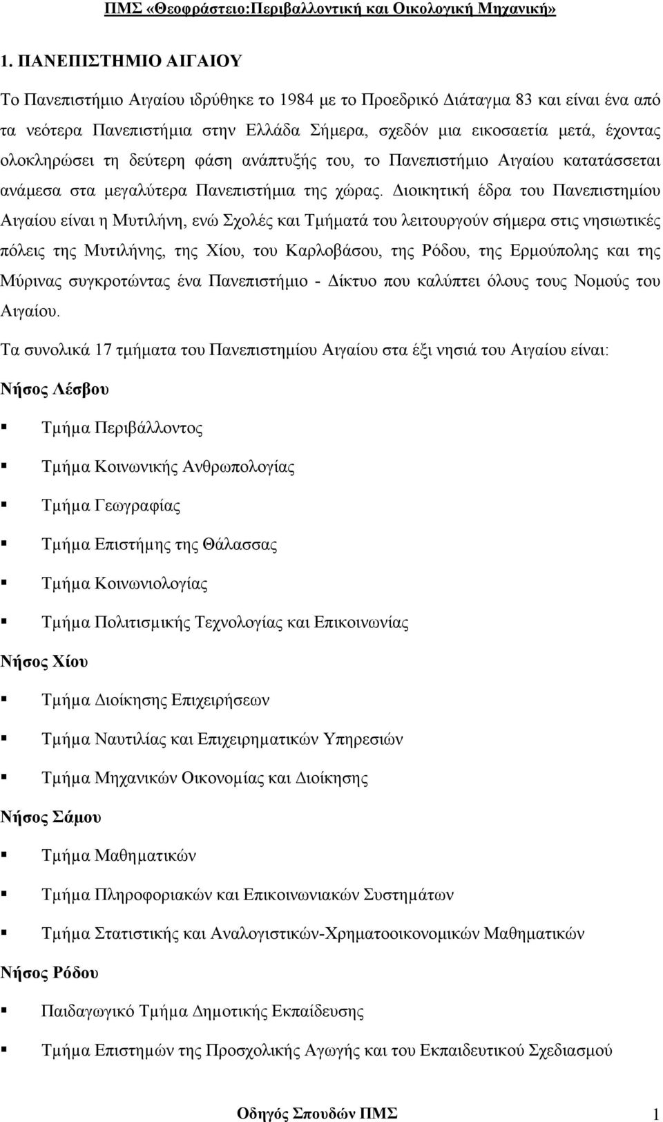 ιοικητική έδρα του Πανεπιστηµίου Αιγαίου είναι η Μυτιλήνη, ενώ Σχολές και Τµήµατά του λειτουργούν σήµερα στις νησιωτικές πόλεις της Μυτιλήνης, της Χίου, του Καρλοβάσου, της Ρόδου, της Ερµούπολης και