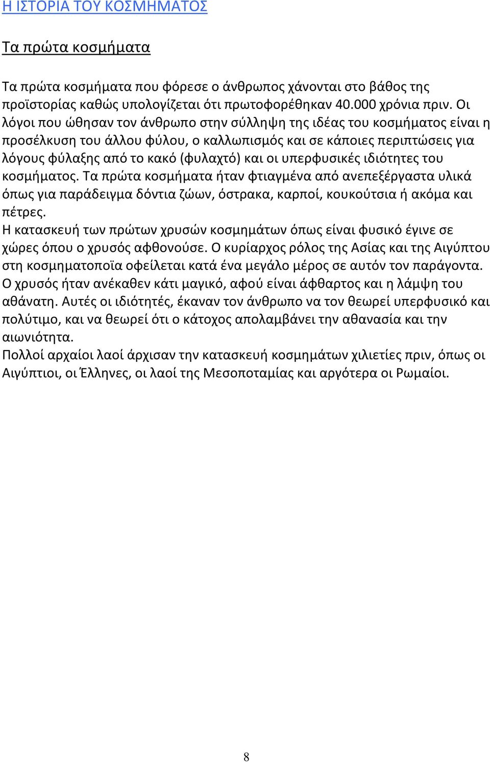 υπερφυσικές ιδιότητες του κοσμήματος. Τα πρώτα κοσμήματα ήταν φτιαγμένα από ανεπεξέργαστα υλικά όπως για παράδειγμα δόντια ζώων, όστρακα, καρποί, κουκούτσια ή ακόμα και πέτρες.