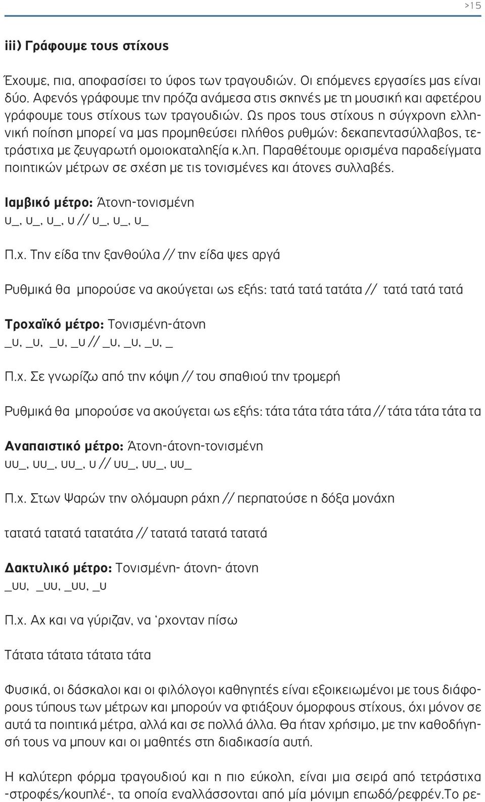 Ως προς τους στίχους η σύγχρονη ελληνική ποίηση μπορεί να μας προμηθεύσει πλήθος ρυθμών: δεκαπεντασύλλαβος, τετράστιχα με ζευγαρωτή ομοιοκαταληξία κ.λπ.