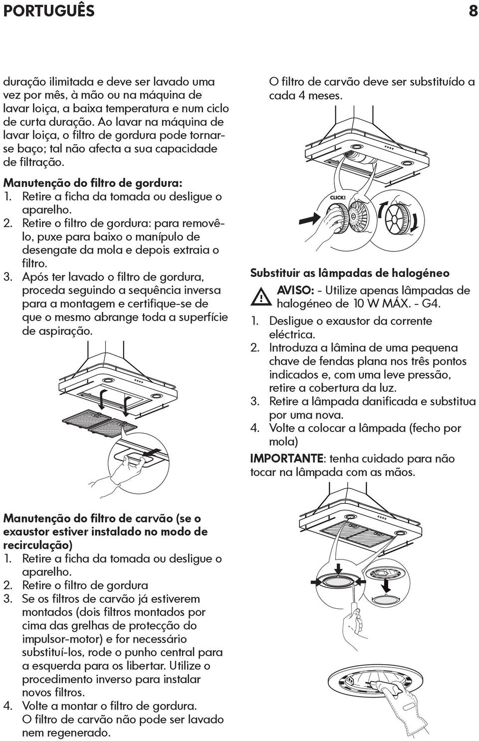 Retire a ficha da tomada ou desligue o aparelho. 2. Retire o filtro de gordura: para removêlo, puxe para baixo o manípulo de desengate da mola e depois extraia o filtro. 3.