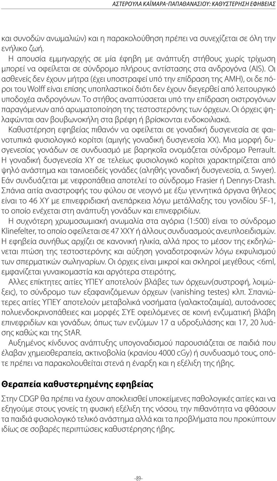 Οι ασθενείς δεν έχουν μήτρα (έχει υποστραφεί υπό την επίδραση της AMH), οι δε πόροι του Wolff είναι επίσης υποπλαστικοί διότι δεν έχουν διεγερθεί από λειτουργικό υποδοχέα ανδρογόνων.