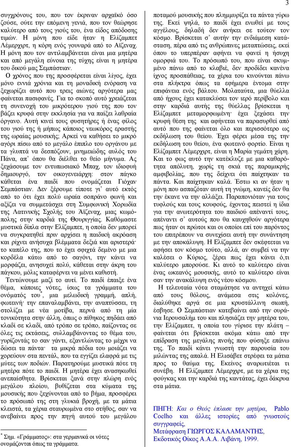 Ο χρόνος που της προσφέρεται είναι λίγος, έχει μόνο εννιά χρόνια και τη μοναδική ενόραση να ξεχωρίζει αυτό που τρεις αιώνες αργότερα μας φαίνεται πασιφανές.