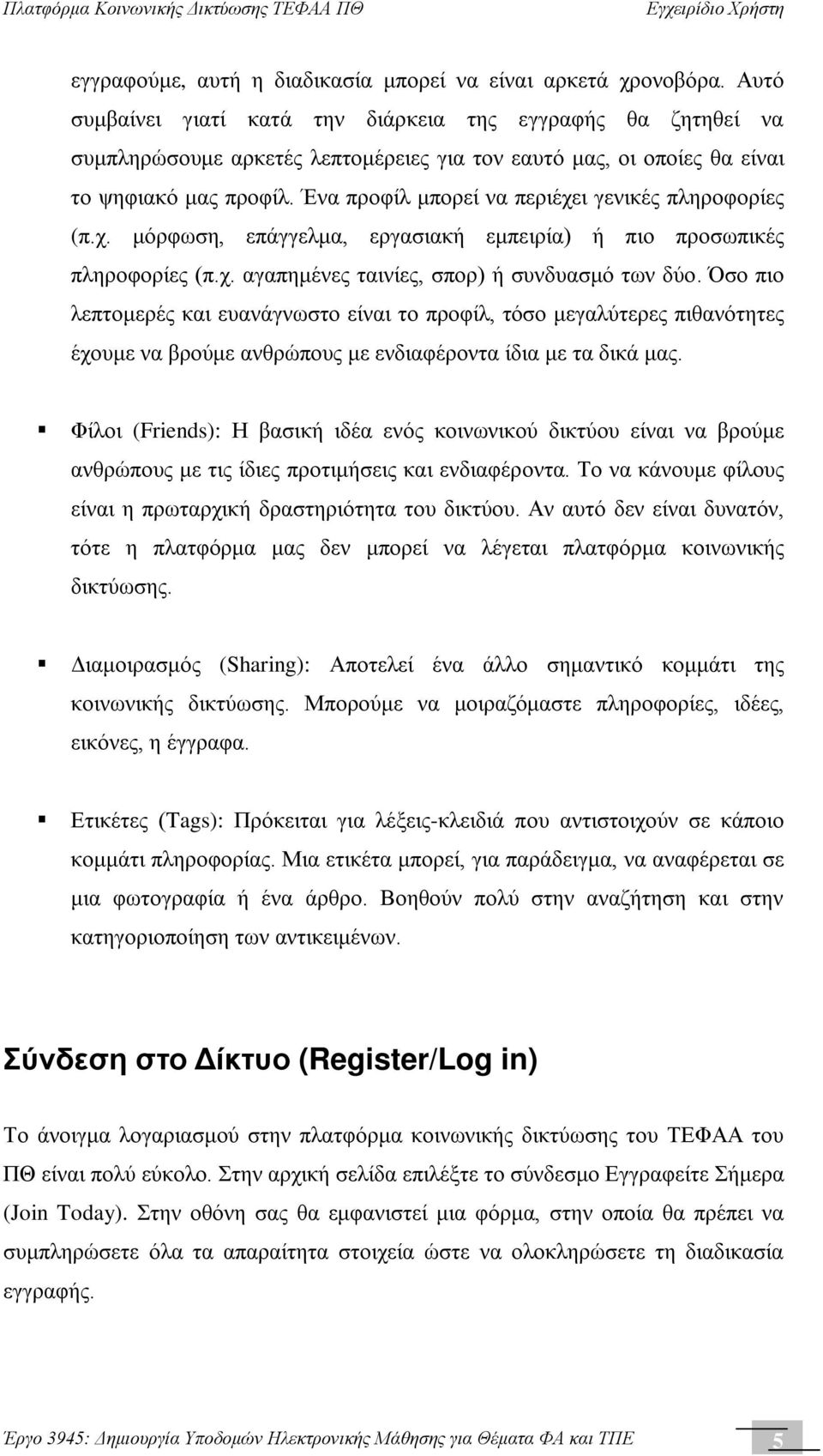 Ένα προφίλ μπορεί να περιέχει γενικές πληροφορίες (π.χ. μόρφωση, επάγγελμα, εργασιακή εμπειρία) ή πιο προσωπικές πληροφορίες (π.χ. αγαπημένες ταινίες, σπορ) ή συνδυασμό των δύο.